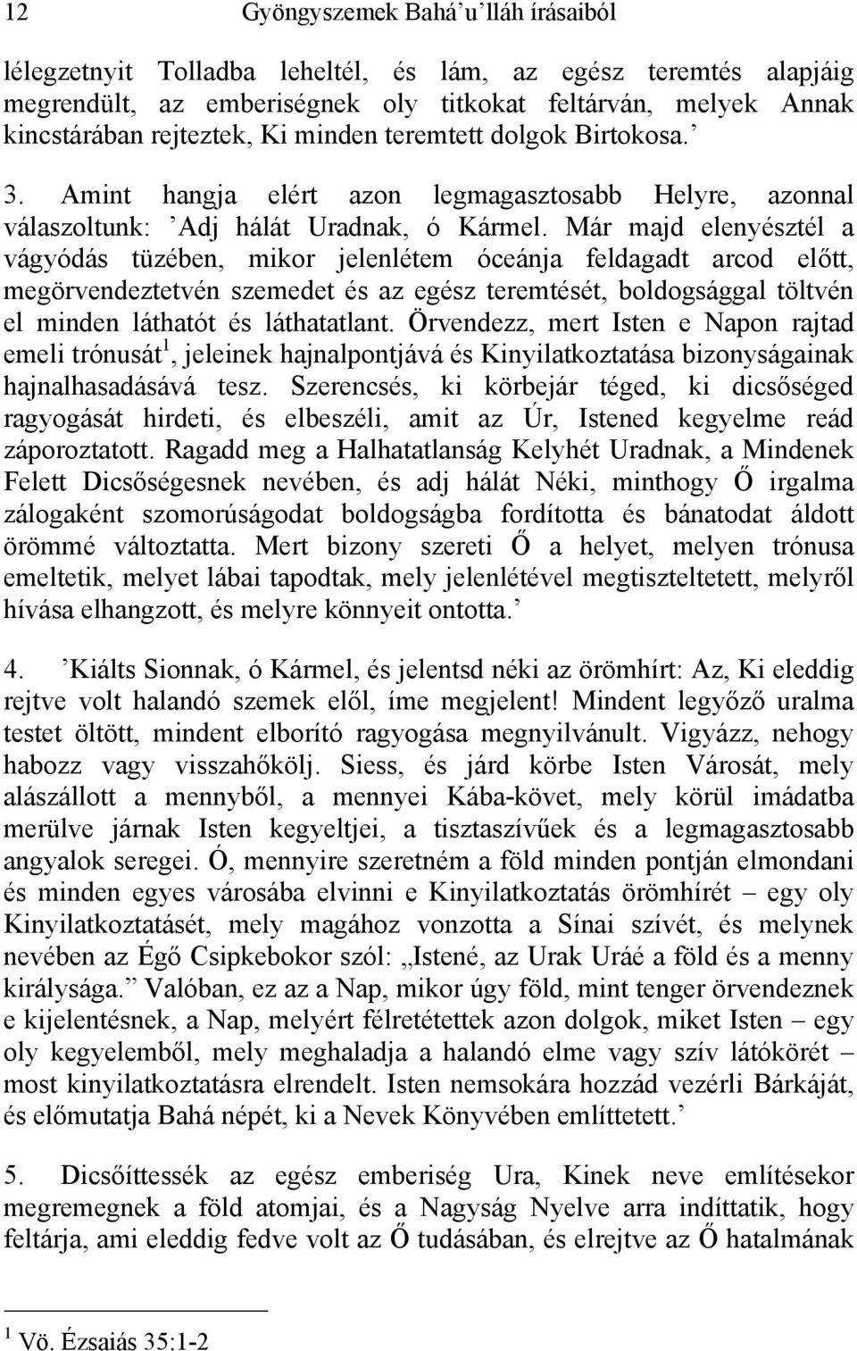 Már majd elenyésztél a vágyódás tüzében, mikor jelenlétem óceánja feldagadt arcod előtt, megörvendeztetvén szemedet és az egész teremtését, boldogsággal töltvén el minden láthatót és láthatatlant.