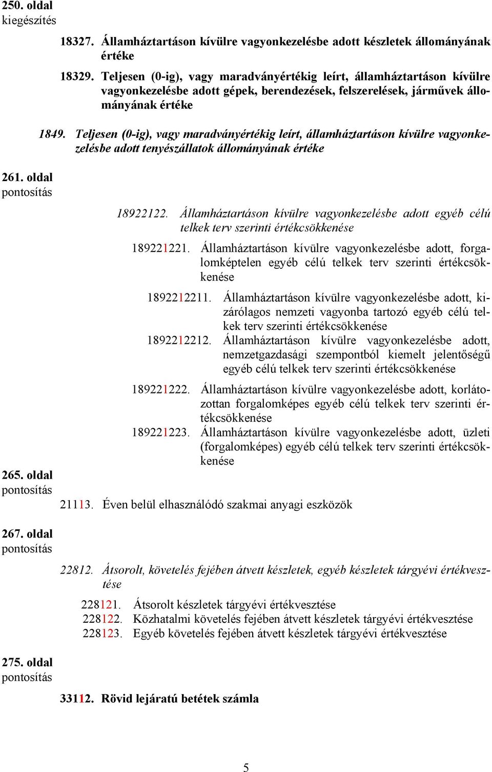 Teljesen (0-ig), vagy maradványértékig leírt, államháztartáson kívülre vagyonkezelésbe adott tenyészállatok állományának 261. oldal 265. oldal 267. oldal 18922122.