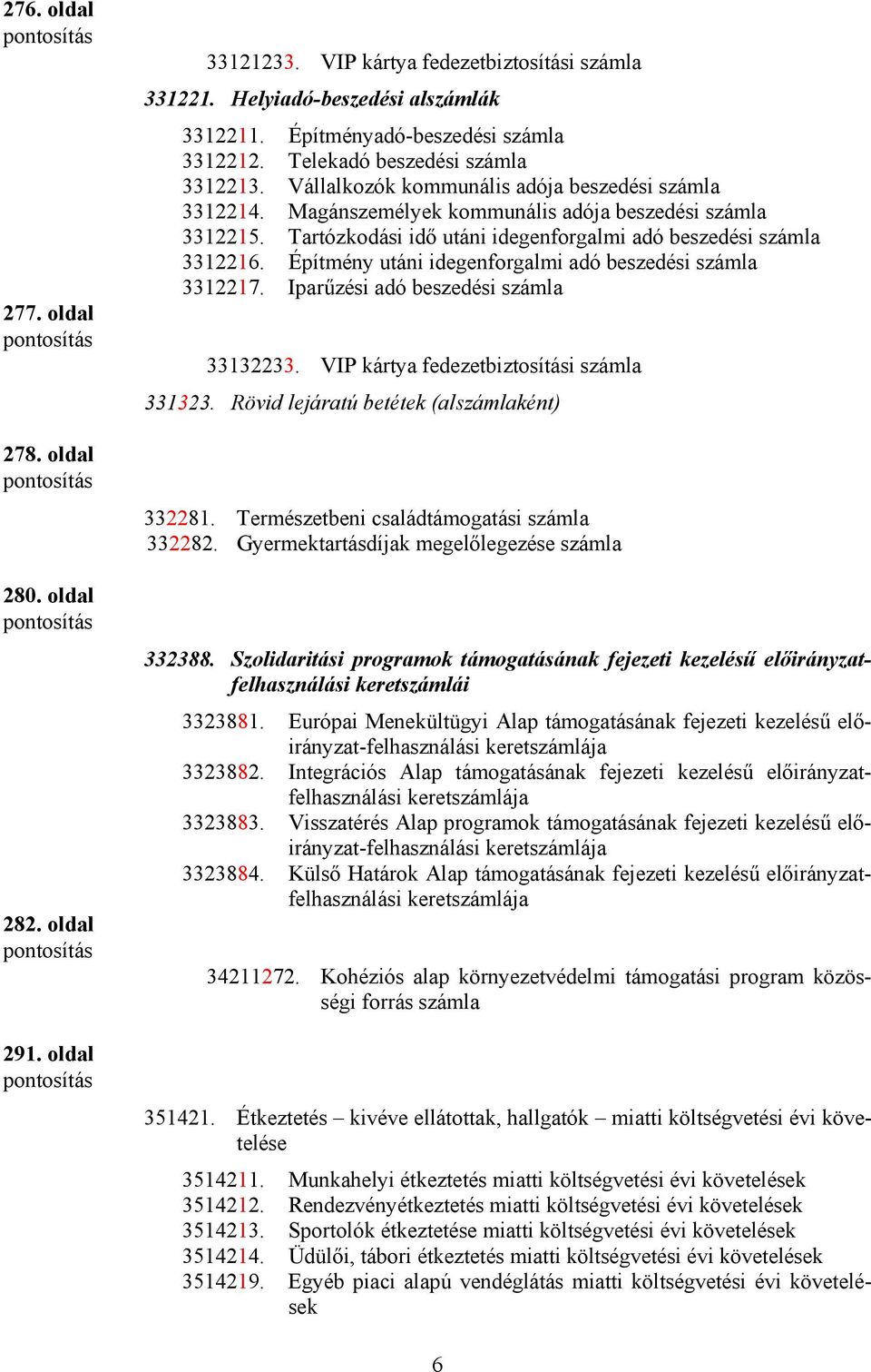 Tartózkodási idő utáni idegenforgalmi adó beszedési számla 3312216. Építmény utáni idegenforgalmi adó beszedési számla 3312217. Iparűzési adó beszedési számla 33132233.