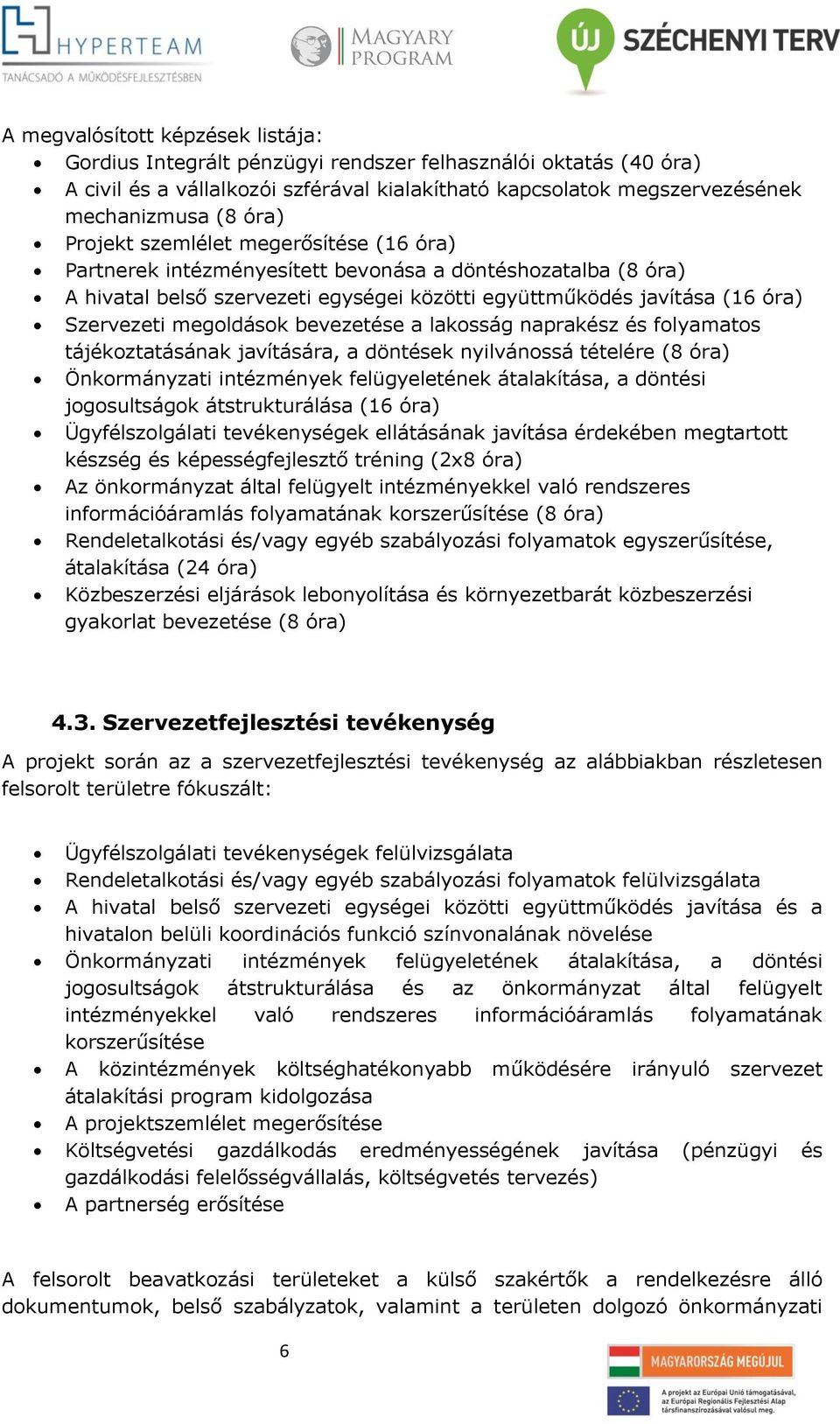 bevezetése a lakosság naprakész és folyamatos tájékoztatásának javítására, a döntések nyilvánossá tételére (8 óra) Önkormányzati intézmények felügyeletének átalakítása, a döntési jogosultságok