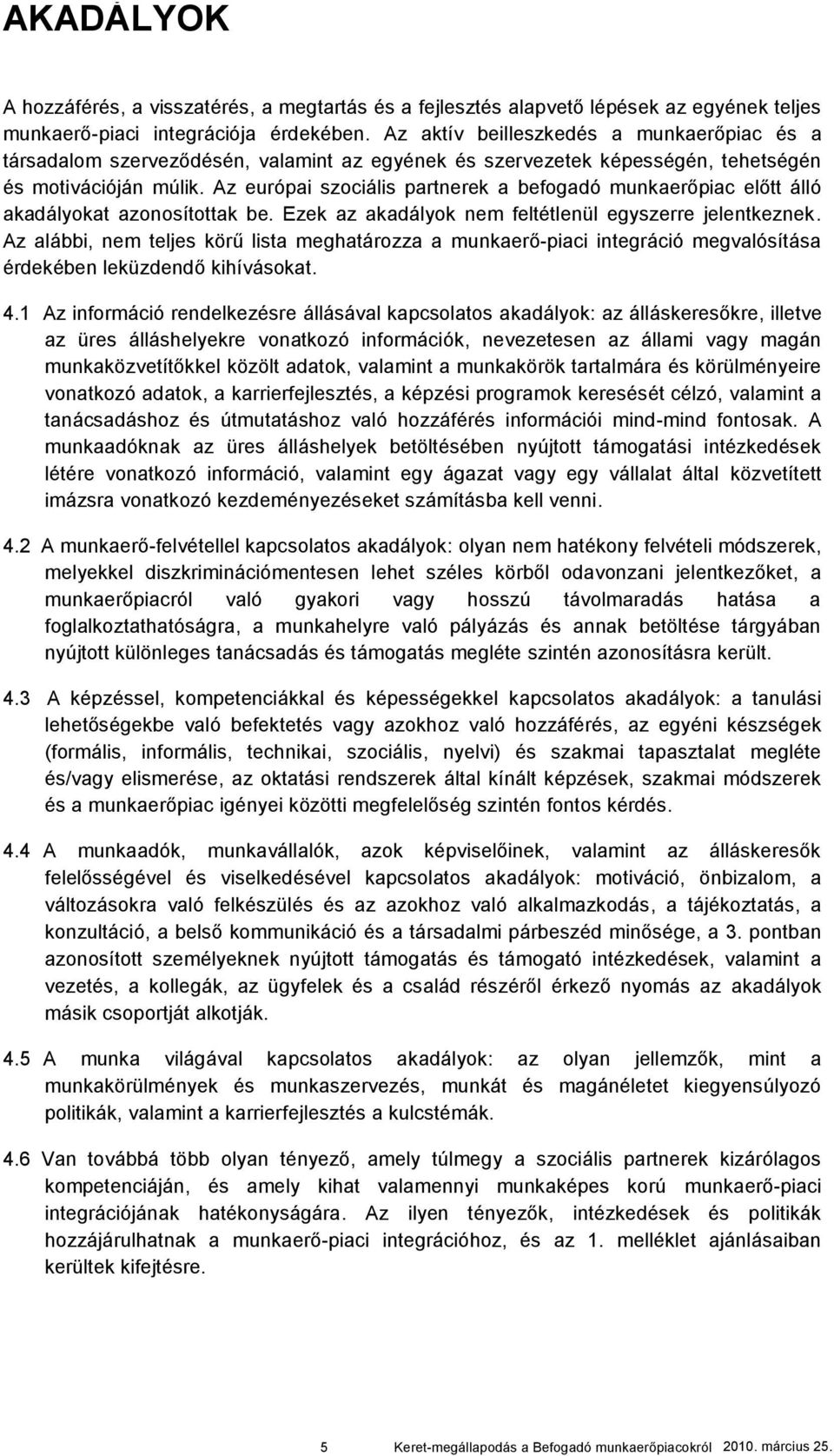 Az európai szociális partnerek a befogadó munkaerőpiac előtt álló akadályokat azonosítottak be. Ezek az akadályok nem feltétlenül egyszerre jelentkeznek.