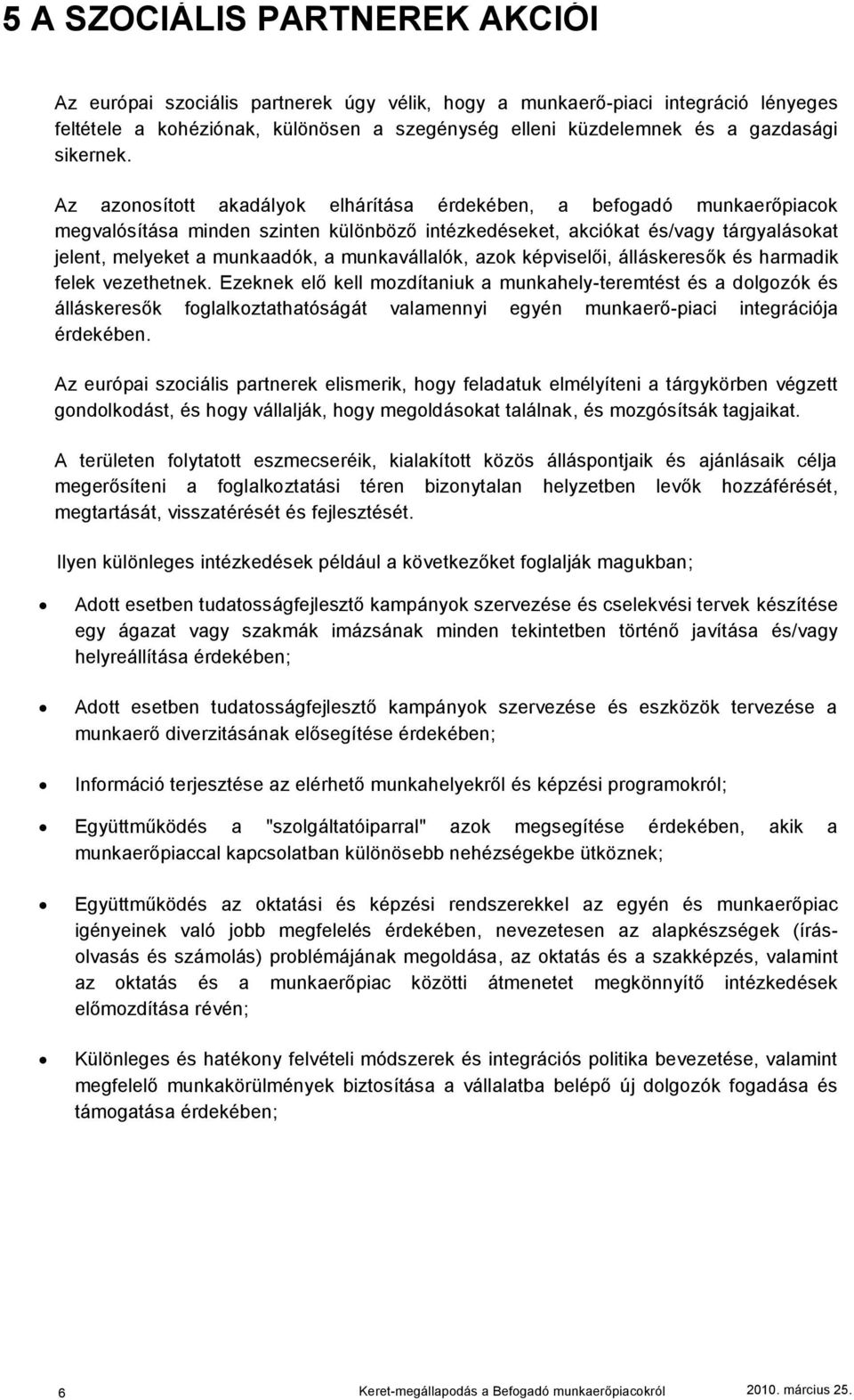 Az azonosított akadályok elhárítása érdekében, a befogadó munkaerőpiacok megvalósítása minden szinten különböző intézkedéseket, akciókat és/vagy tárgyalásokat jelent, melyeket a munkaadók, a