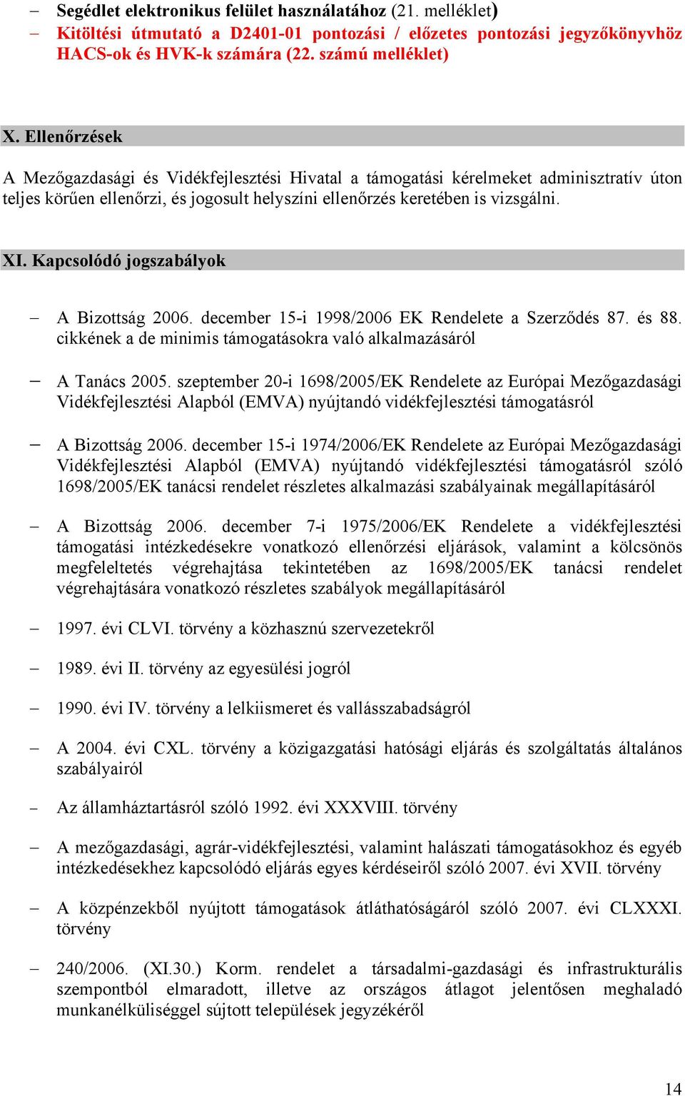 Kapcsolódó jogszabályok A Bizottság 2006. december 15-i 1998/2006 EK Rendelete a Szerződés 87. és 88. cikkének a de minimis támogatásokra való alkalmazásáról A Tanács 2005.