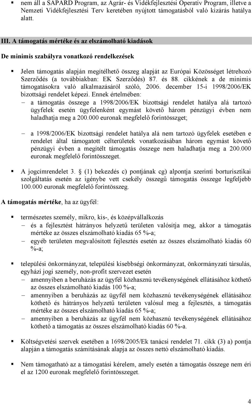 továbbiakban: EK Szerződés) 87. és 88. cikkének a de minimis támogatásokra való alkalmazásáról szóló, 2006. december 15-i 1998/2006/EK bizottsági rendelet képezi.