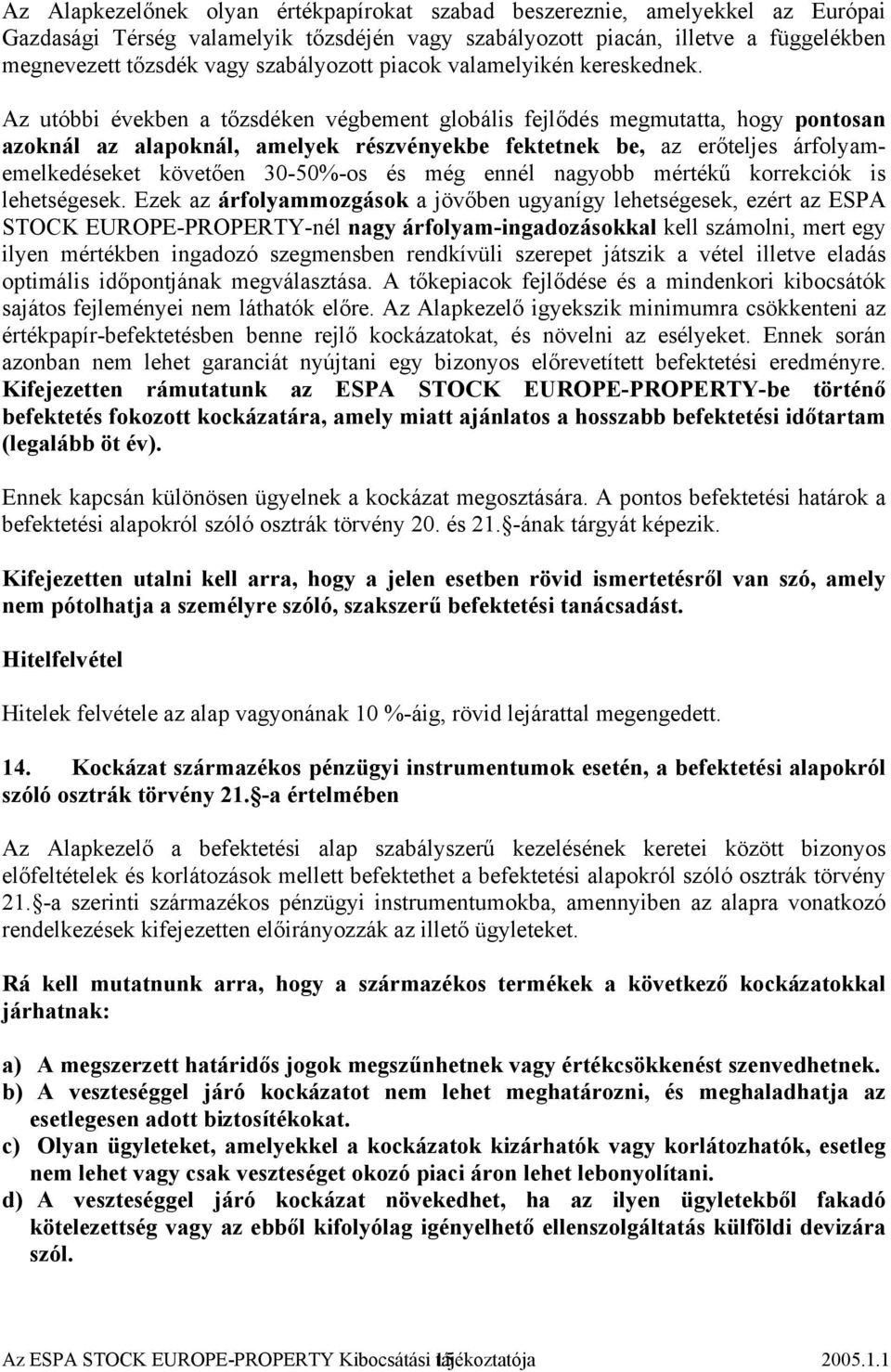 Az utóbbi években a tőzsdéken végbement globális fejlődés megmutatta, hogy pontosan azoknál az alapoknál, amelyek részvényekbe fektetnek be, az erőteljes árfolyamemelkedéseket követően 30-50%-os és