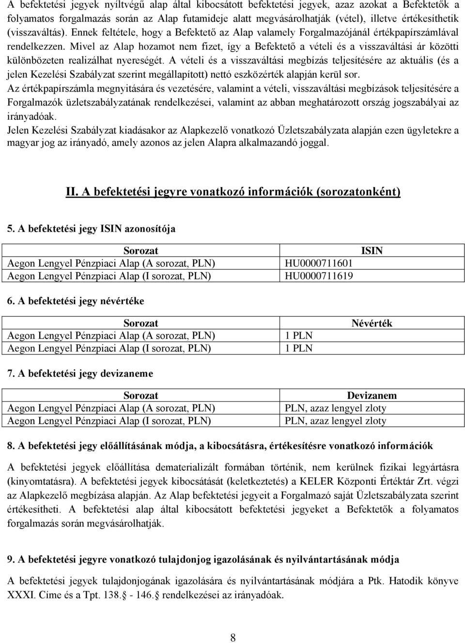 Mivel az Alap hozamot nem fizet, így a Befektető a vételi és a visszaváltási ár közötti különbözeten realizálhat nyereségét.