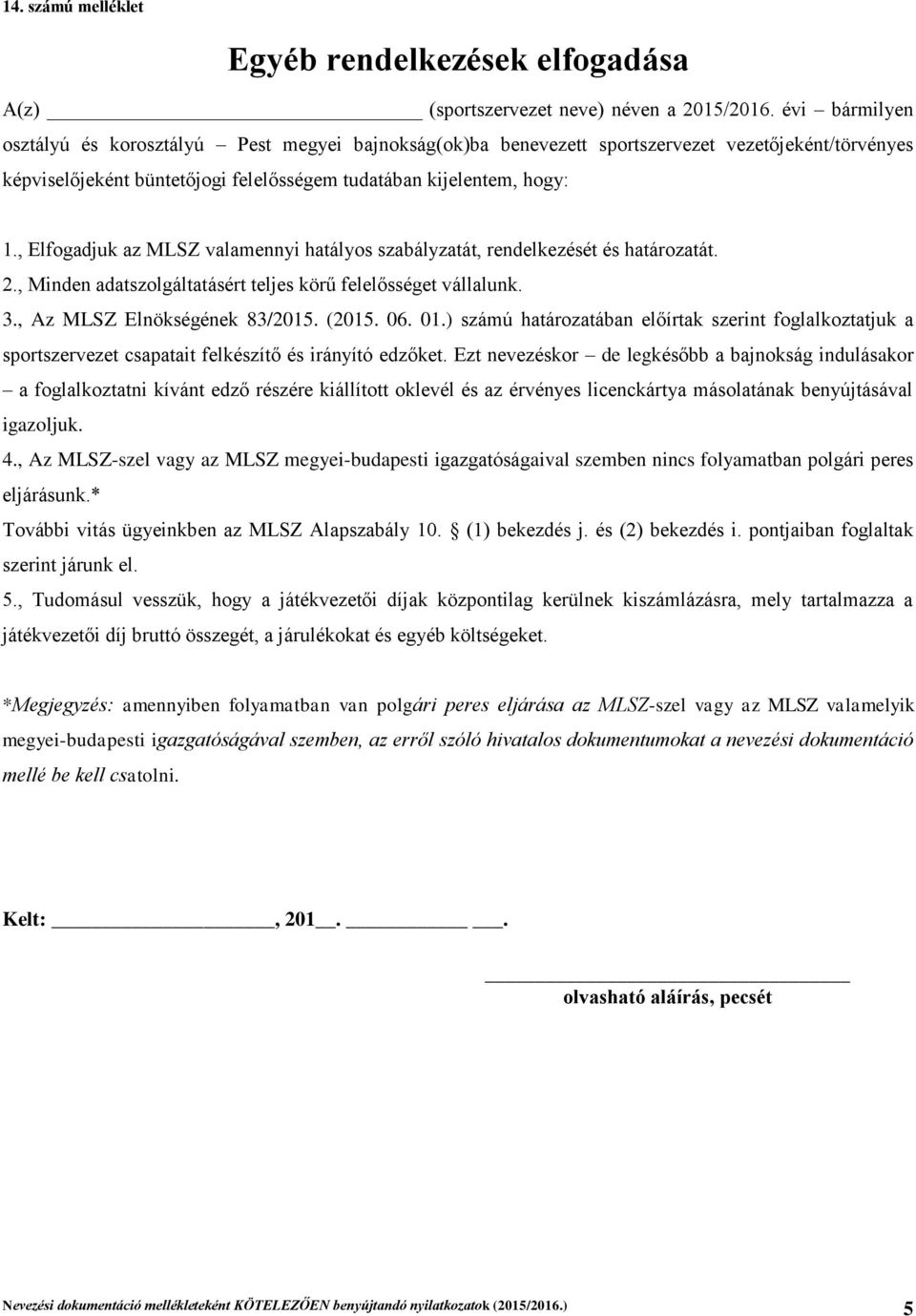 , Elfogadjuk az MLSZ valamennyi hatályos szabályzatát, rendelkezését és határozatát. 2., Minden adatszolgáltatásért teljes körű felelősséget vállalunk. 3., Az MLSZ Elnökségének 83/2015. (2015. 06. 01.