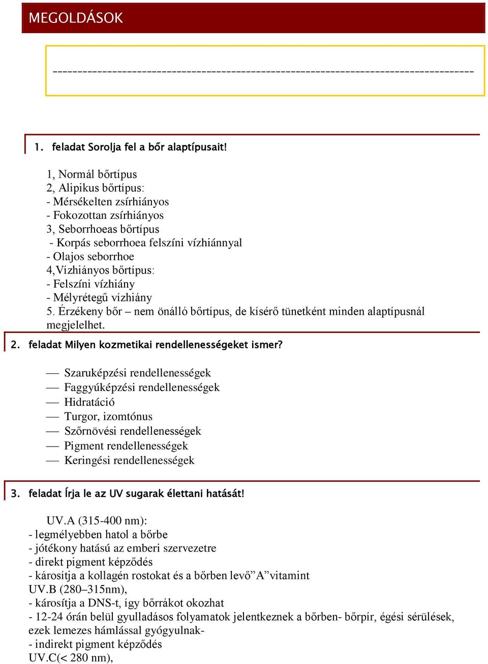 - Felszíni vízhiány - Mélyrétegű vízhiány 5. Érzékeny bőr nem önálló bőrtípus, de kísérő tünetként minden alaptípusnál megjelelhet. 2. feladat Milyen kozmetikai rendellenességeket ismer?