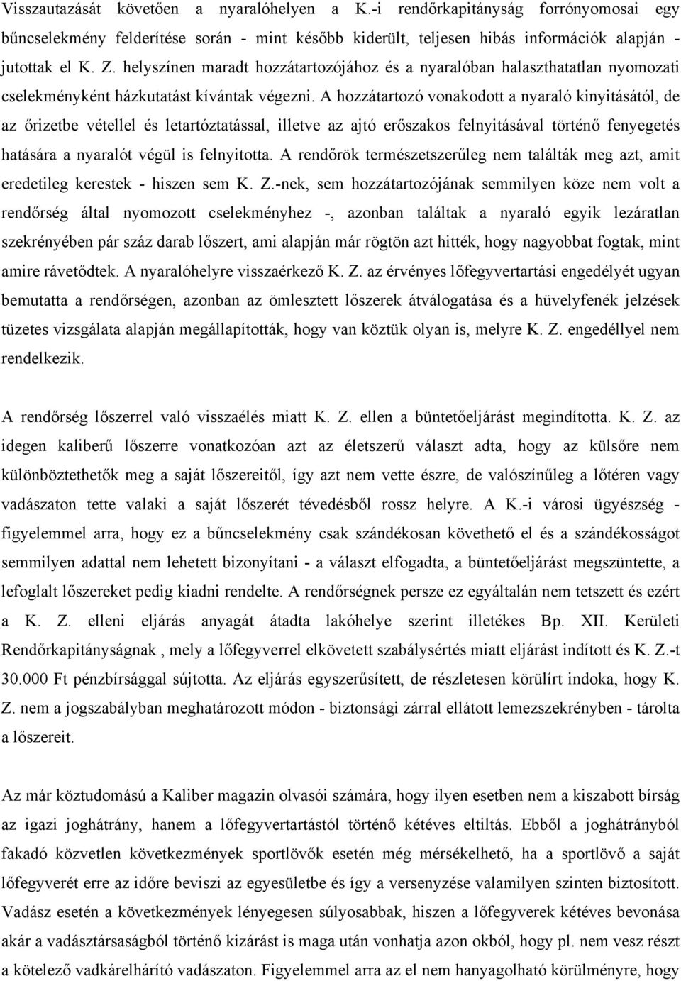 A hozzátartozó vonakodott a nyaraló kinyitásától, de az őrizetbe vétellel és letartóztatással, illetve az ajtó erőszakos felnyitásával történő fenyegetés hatására a nyaralót végül is felnyitotta.