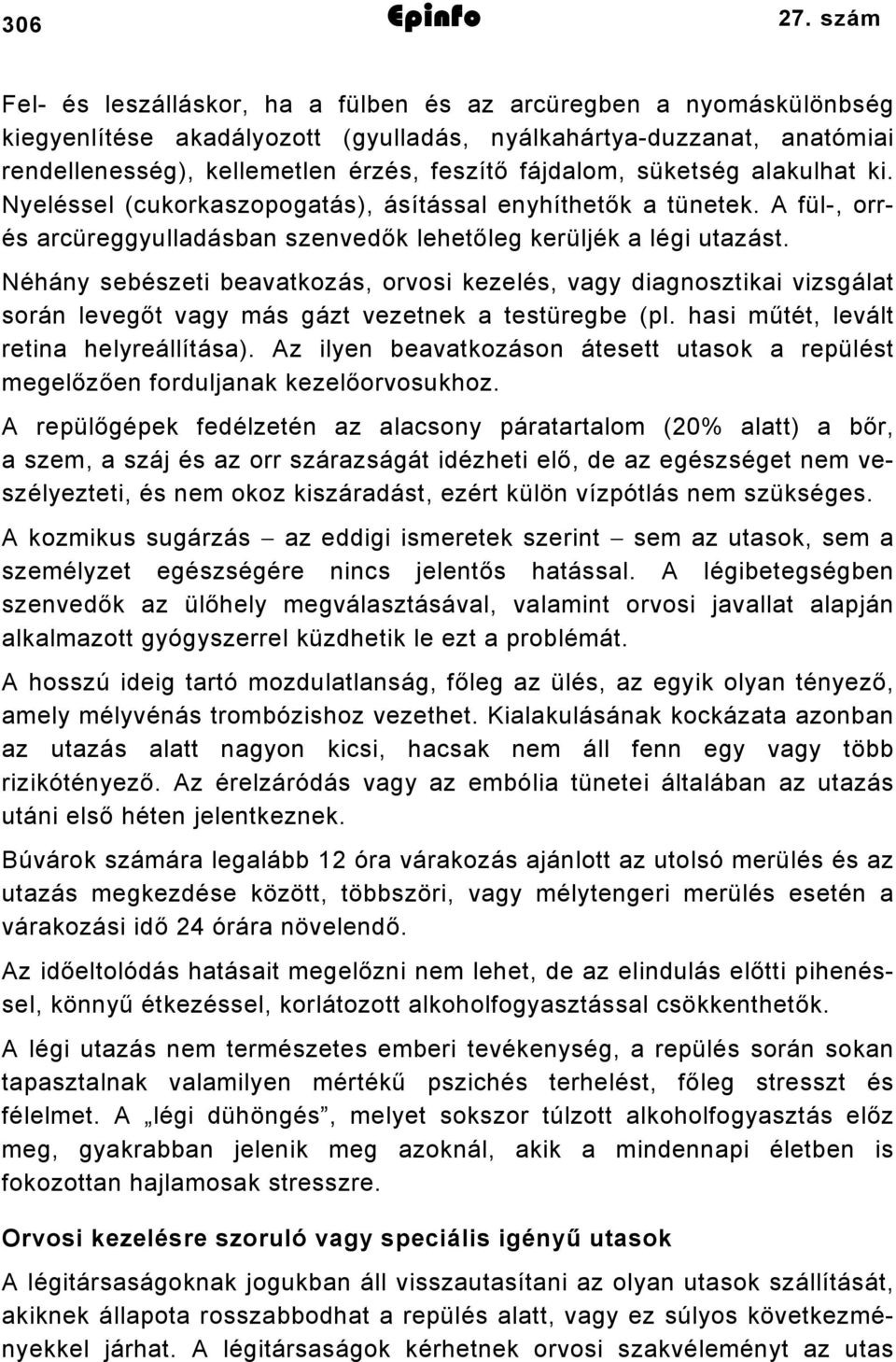 süketség alakulhat ki. Nyeléssel (cukorkaszopogatás), ásítással enyhíthetők a tünetek. A fül-, orrés arcüreggyulladásban szenvedők lehetőleg kerüljék a légi utazást.