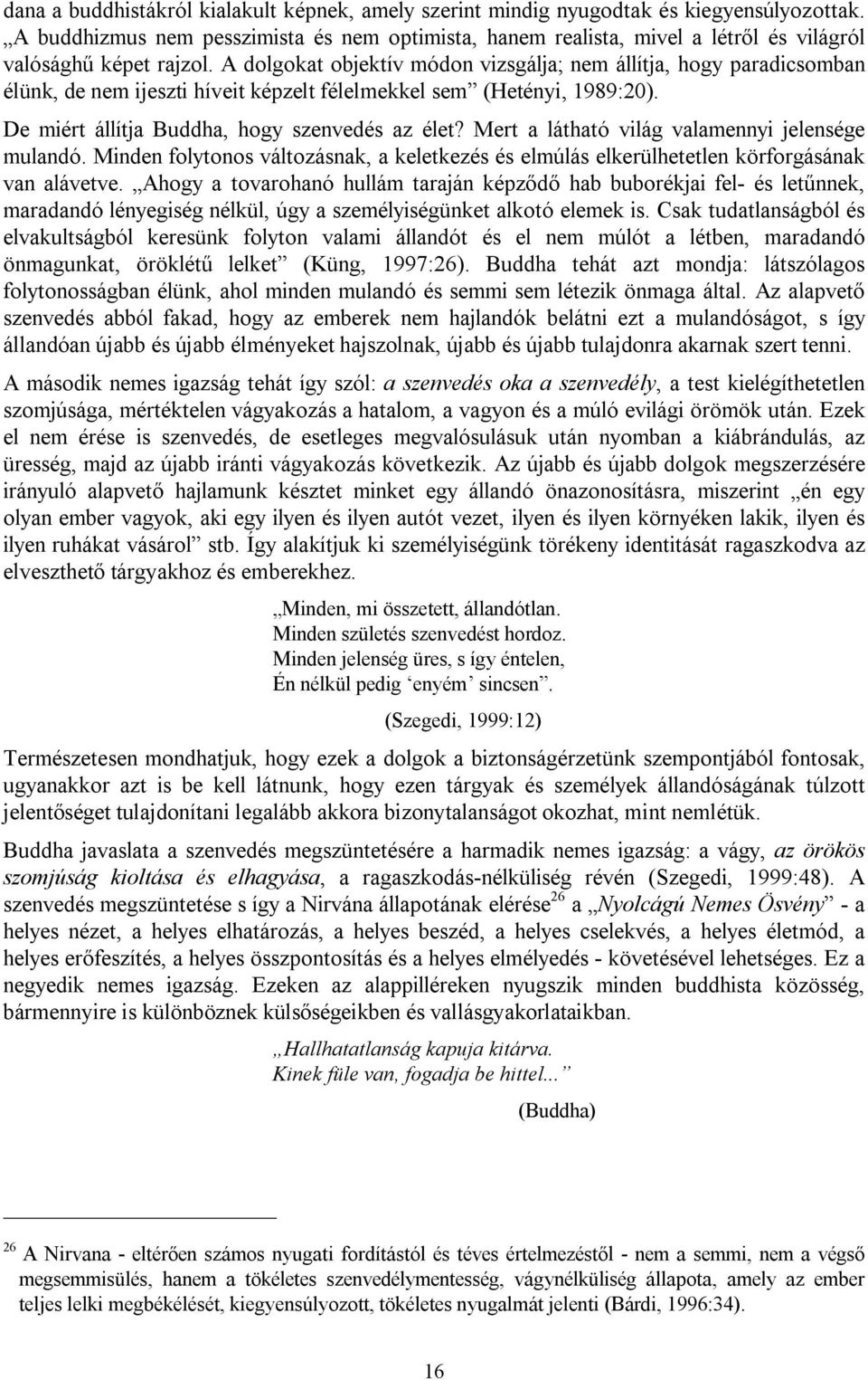 A dolgokat objektív módon vizsgálja; nem állítja, hogy paradicsomban élünk, de nem ijeszti híveit képzelt félelmekkel sem (Hetényi, 1989:20). De miért állítja Buddha, hogy szenvedés az élet?