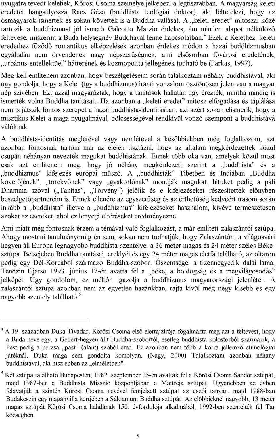 A keleti eredet mítoszai közé tartozik a buddhizmust jól ismerő Galeotto Marzio érdekes, ám minden alapot nélkülöző feltevése, miszerint a Buda helységnév Buddhával lenne kapcsolatban.