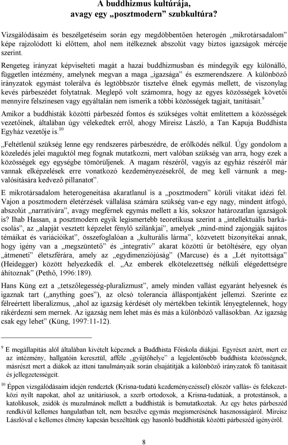 Rengeteg irányzat képviselteti magát a hazai buddhizmusban és mindegyik egy különálló, független intézmény, amelynek megvan a maga igazsága és eszmerendszere.