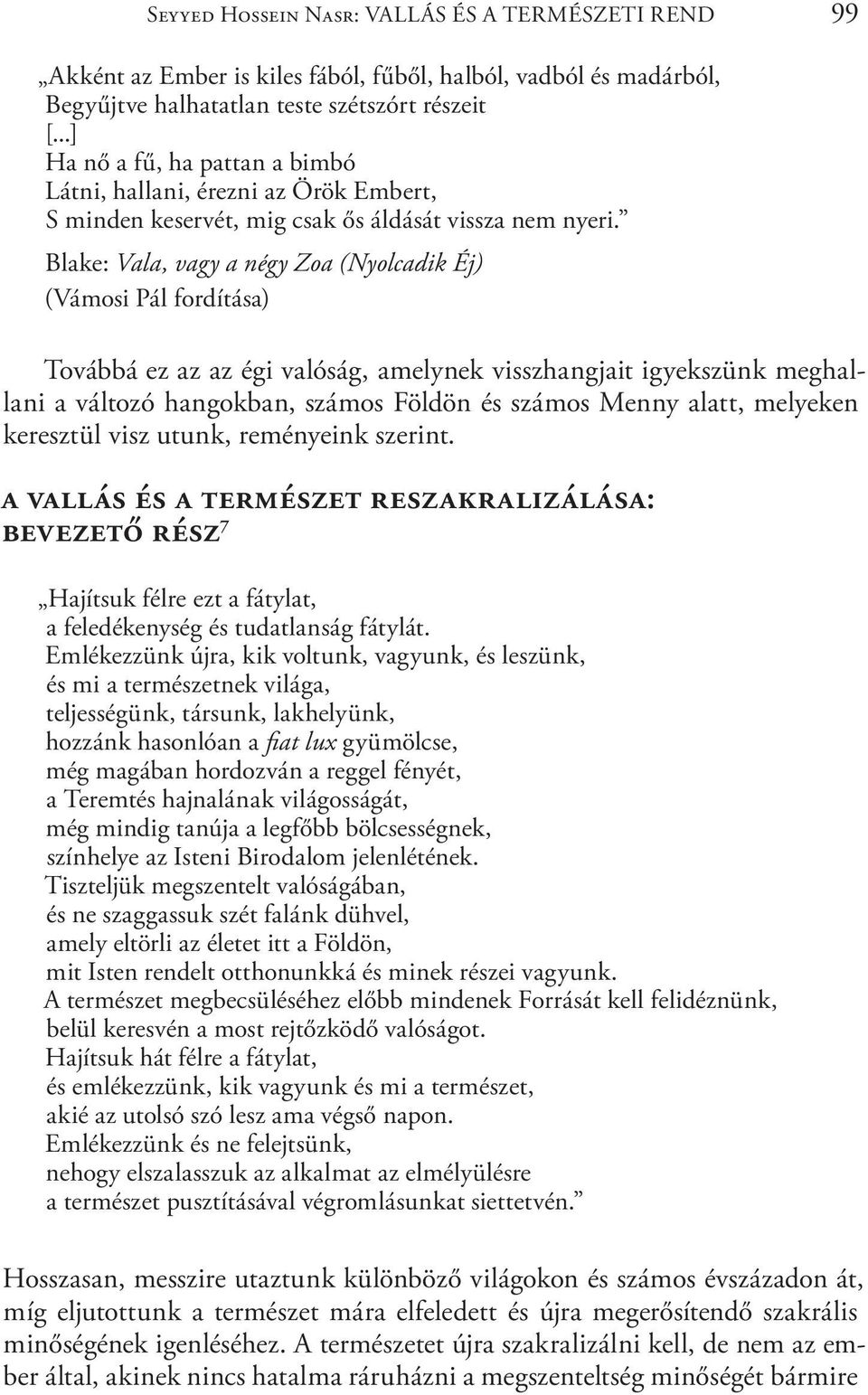 Blake: Vala, vagy a négy Zoa (Nyolcadik Éj) (Vámosi Pál fordítása) Továbbá ez az az égi valóság, amelynek visszhangjait igyekszünk meghallani a változó hangokban, számos Földön és számos Menny alatt,