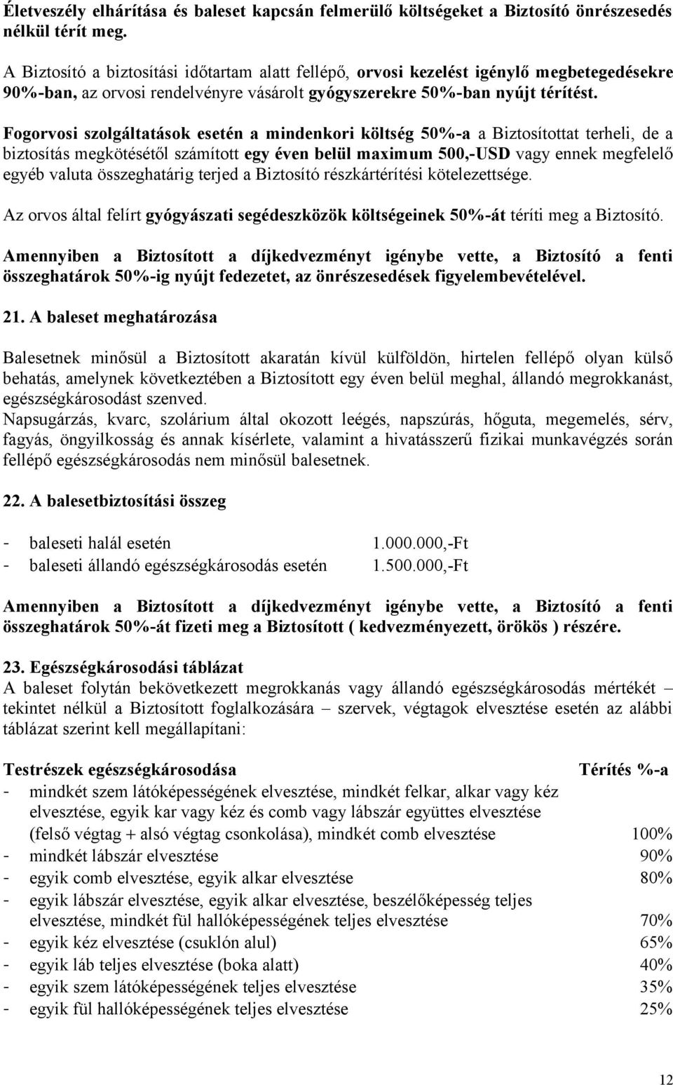 Fogorvosi szolgáltatások esetén a mindenkori költség 50%-a a Biztosítottat terheli, de a biztosítás megkötésétől számított egy éven belül maximum 500,-USD vagy ennek megfelelő egyéb valuta