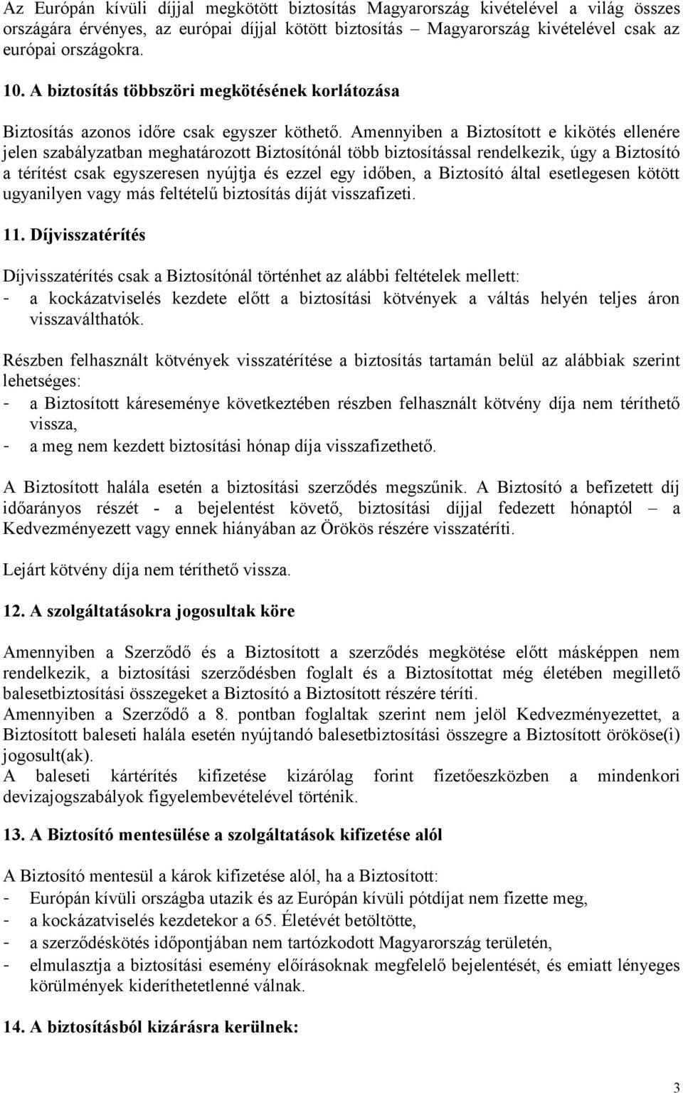 Amennyiben a Biztosított e kikötés ellenére jelen szabályzatban meghatározott Biztosítónál több biztosítással rendelkezik, úgy a Biztosító a térítést csak egyszeresen nyújtja és ezzel egy időben, a