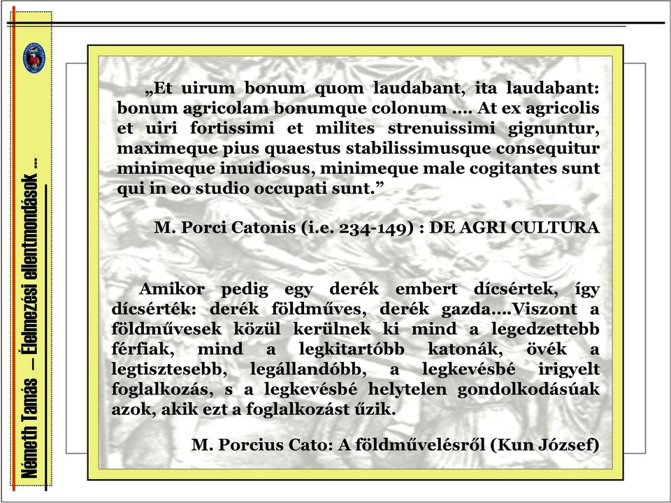 qui in eo studio occupati sunt. M. Porci Catonis (i.e. 234-149) : DE AGRI CULTURA Amikor pedig egy derék embert dícsértek, így dícsérték: derék földműves, derék gazda.