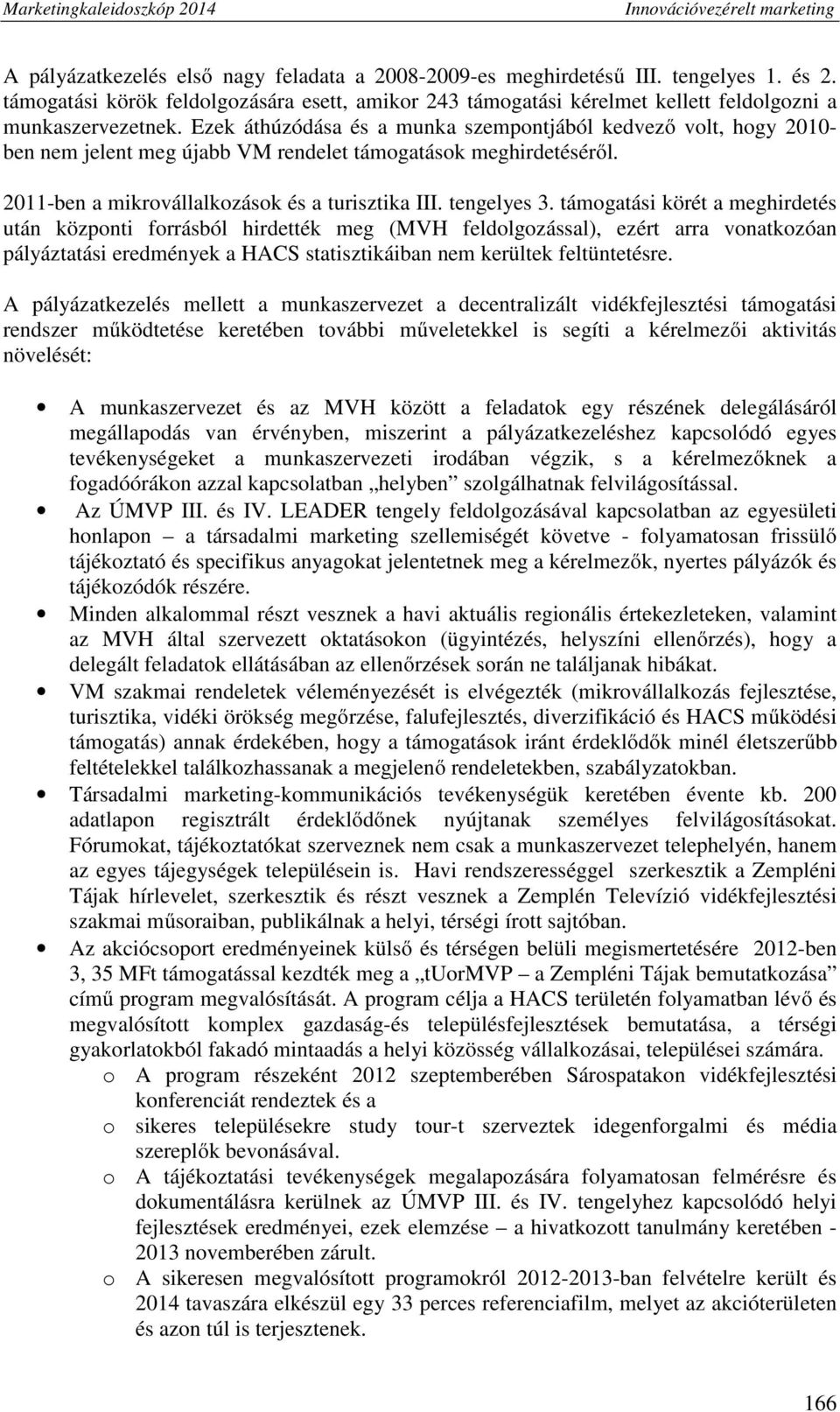 támogatási körét a meghirdetés után központi forrásból hirdették meg (MVH feldolgozással), ezért arra vonatkozóan pályáztatási eredmények a HACS statisztikáiban nem kerültek feltüntetésre.