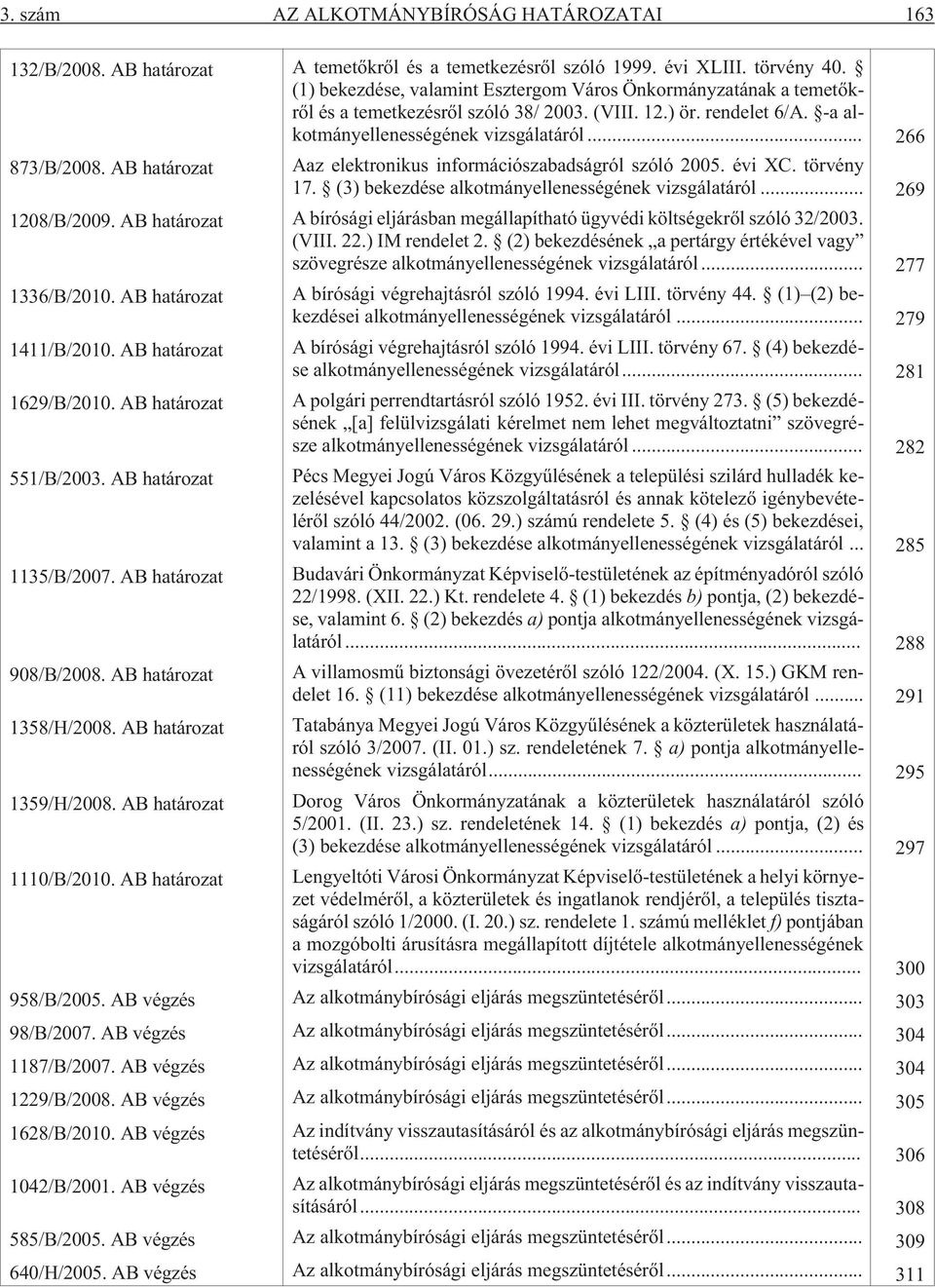 AB határozat Aaz elektronikus információszabadságról szóló 2005. évi XC. törvény 17. (3) bekezdése alkotmányellenességének vizsgálatáról... 269 1208/B/2009.