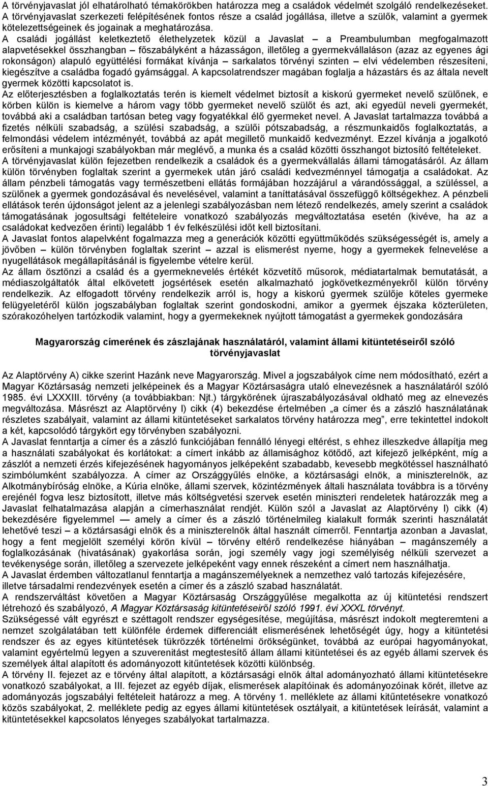 A családi jogállást keletkeztető élethelyzetek közül a Javaslat a Preambulumban megfogalmazott alapvetésekkel összhangban főszabályként a házasságon, illetőleg a gyermekvállaláson (azaz az egyenes