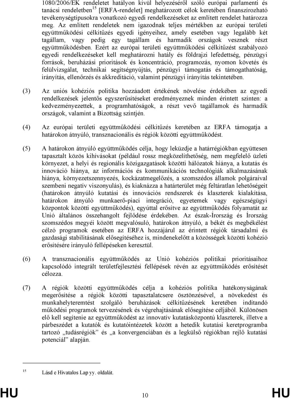 Az említett rendeletek nem igazodnak teljes mértékben az európai területi együttműködési célkitűzés egyedi igényeihez, amely esetében vagy legalább két tagállam, vagy pedig egy tagállam és harmadik