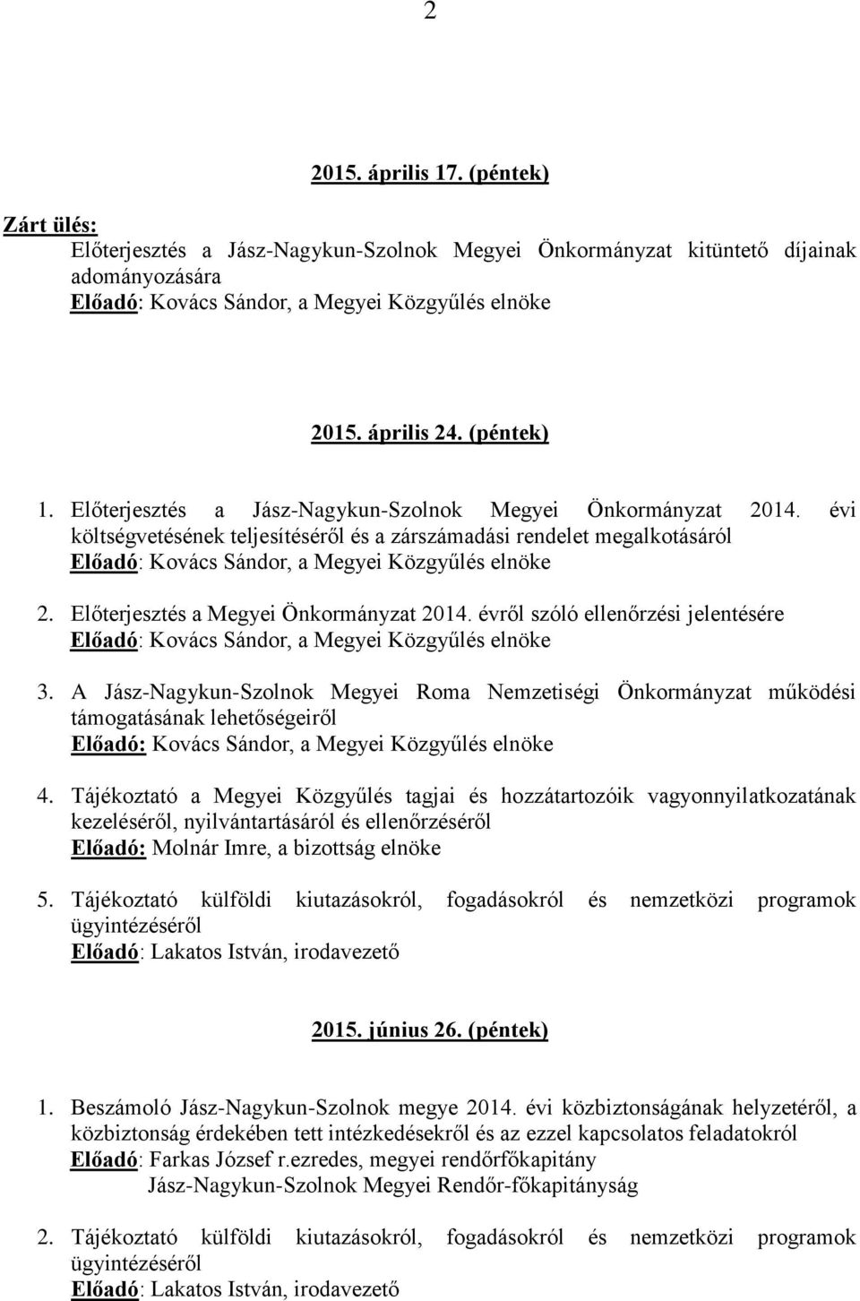 évről szóló ellenőrzési jelentésére 3. A Jász-Nagykun-Szolnok Megyei Roma Nemzetiségi Önkormányzat működési támogatásának lehetőségeiről 4.