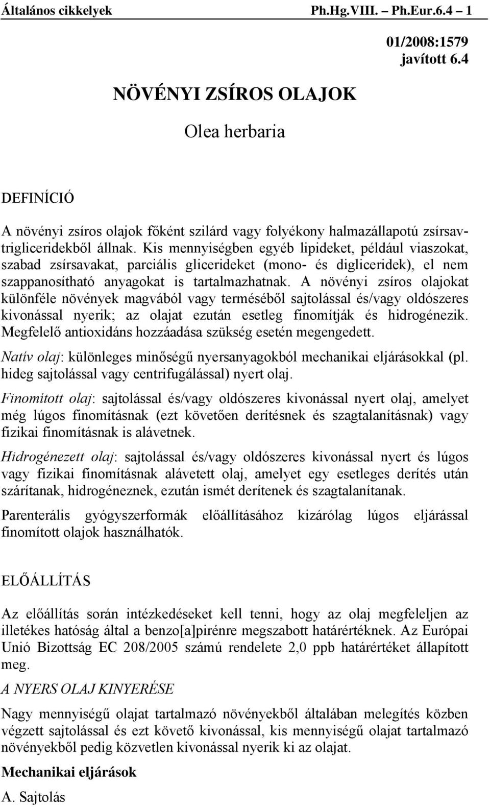 Kis mennyiségben egyéb lipideket, például viaszokat, szabad zsírsavakat, parciális glicerideket (mono- és digliceridek), el nem szappanosítható anyagokat is tartalmazhatnak.