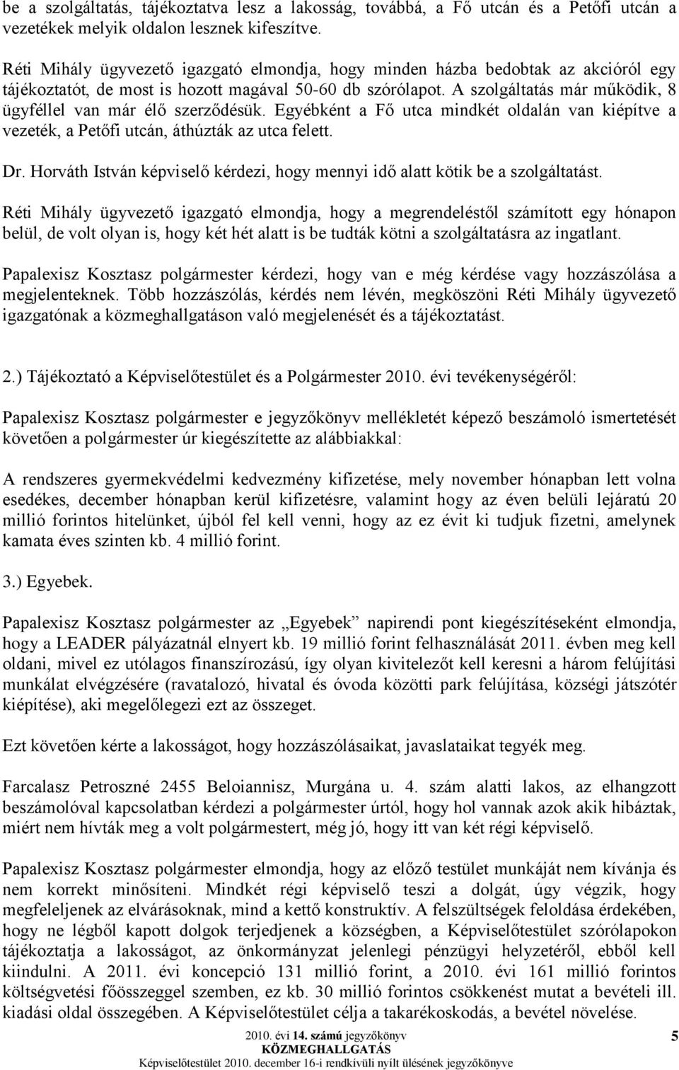 A szolgáltatás már működik, 8 ügyféllel van már élő szerződésük. Egyébként a Fő utca mindkét oldalán van kiépítve a vezeték, a Petőfi utcán, áthúzták az utca felett. Dr.