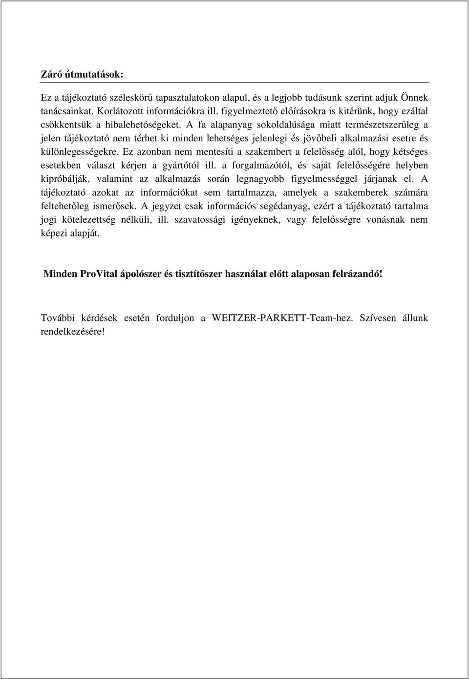 A fa alapanyag sokoldalúsága miatt természetszerőleg a jelen tájékoztató nem térhet ki minden lehetséges jelenlegi és jövıbeli alkalmazási esetre és különlegességekre.