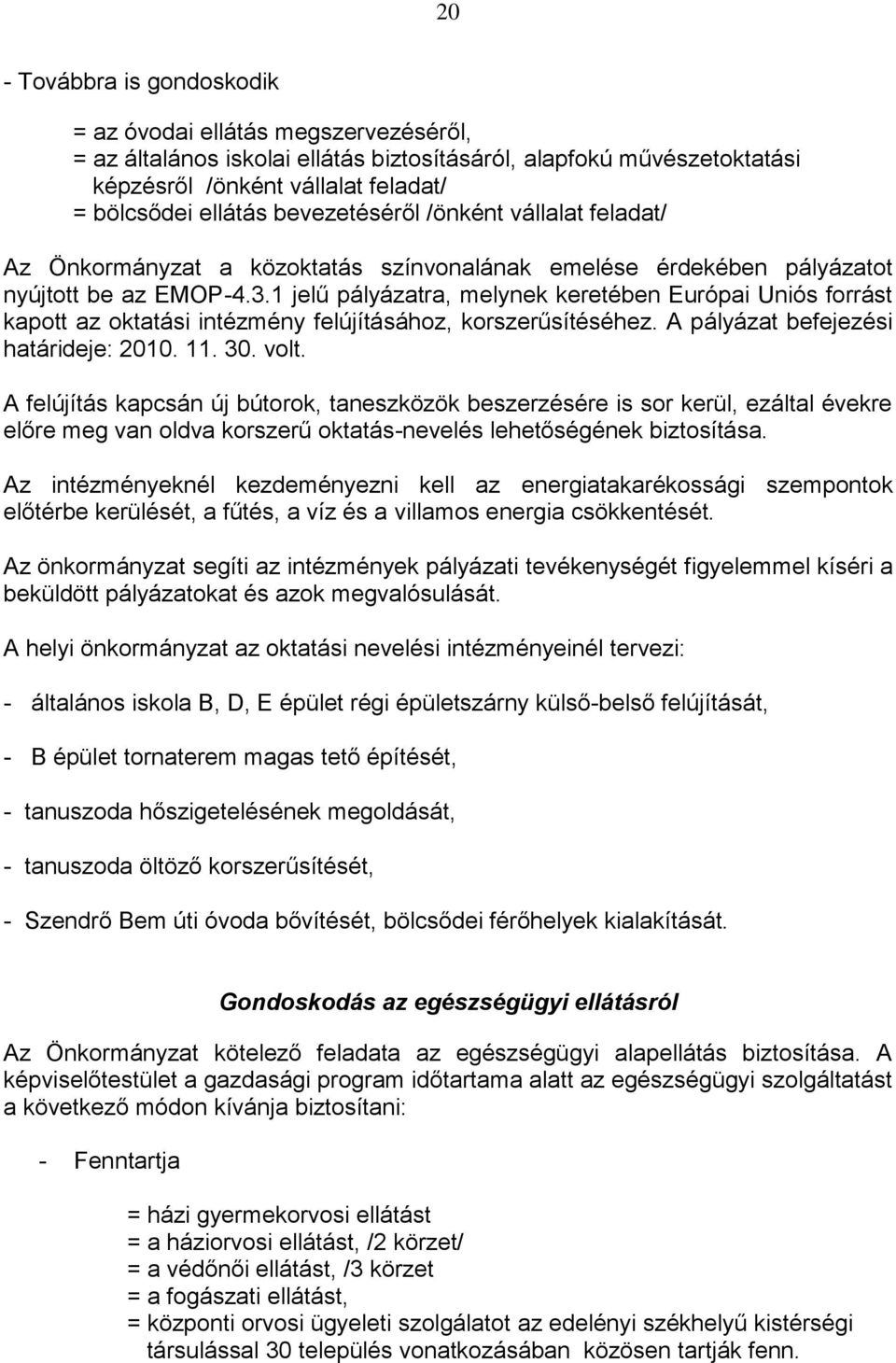 1 jelű pályázatra, melynek keretében Európai Uniós forrást kapott az oktatási intézmény felújításához, korszerűsítéséhez. A pályázat befejezési határideje: 2010. 11. 30. volt.