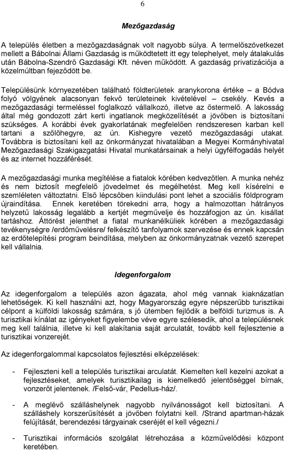 A gazdaság privatizációja a közelmúltban fejeződött be. Településünk környezetében található földterületek aranykorona értéke a Bódva folyó völgyének alacsonyan fekvő területeinek kivételével csekély.