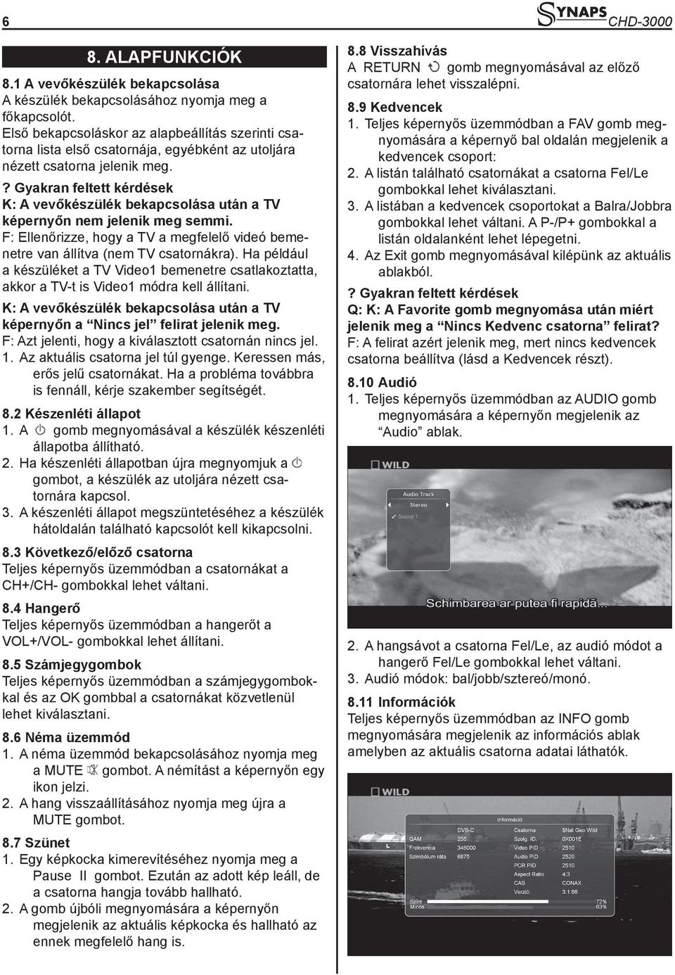 ? Gyakran feltett kérdések K: A vevőkészülék bekapcsolása után a TV képernyőn nem jelenik meg semmi. F: Ellenőrizze, hogy a TV a megfelelő videó bemenetre van állítva (nem TV csatornákra).