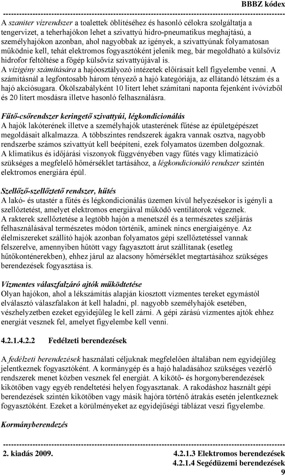 A vízigény számítására a hajóosztályozó intézetek előírásait kell figyelembe venni. A számításnál a legfontosabb három tényező a hajó kategóriája, az ellátandó létszám és a hajó akciósugara.