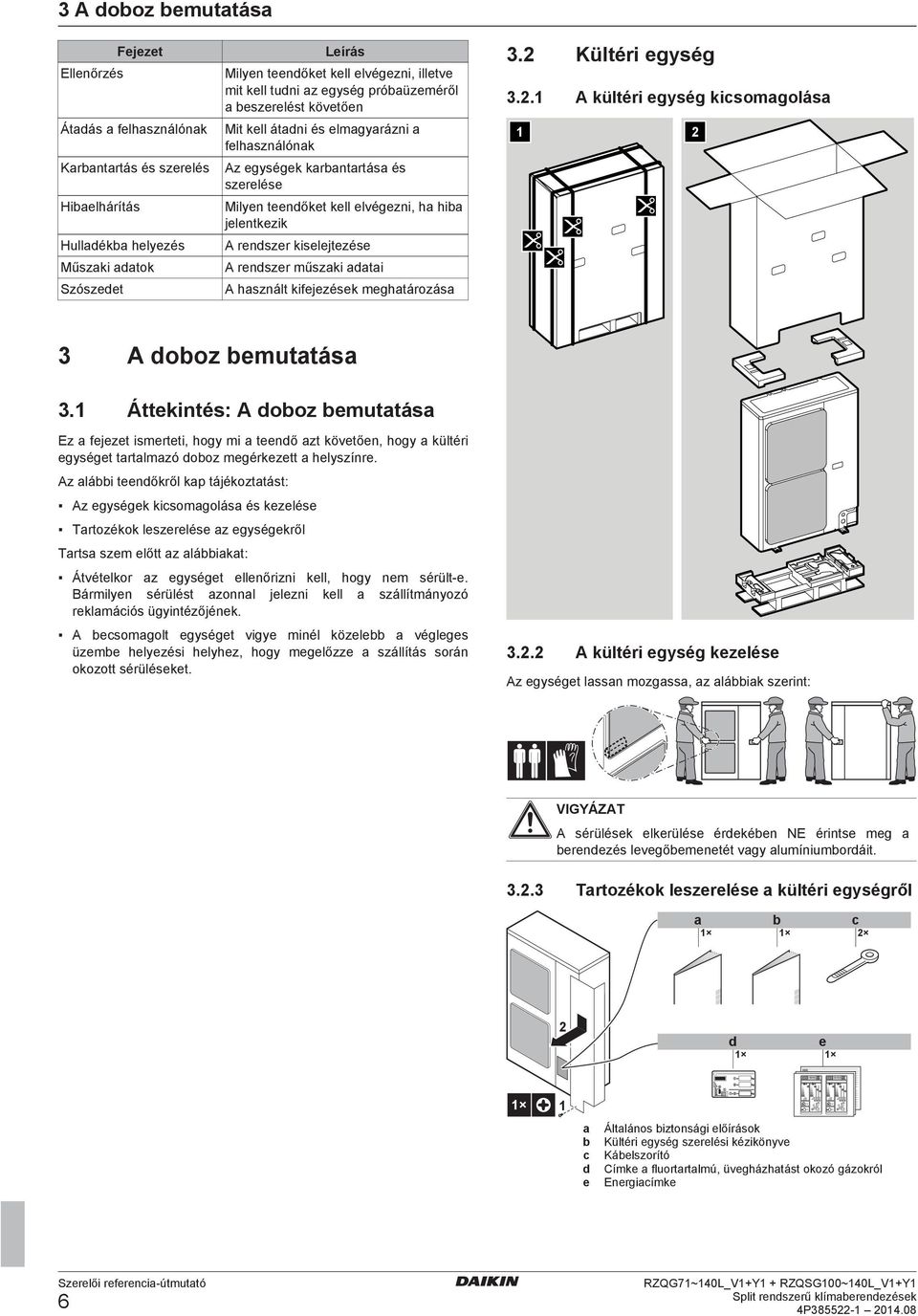 mghtározás 3.2 Kültéri gység 3.2.1 A kültéri gység kisomgolás 1 2 3 A ooz muttás 3.1 Áttkintés: A ooz muttás Ez fjzt ismrtti, hogy mi tnő zt kövtőn, hogy kültéri gységt trtlmzó ooz mgérkztt hlyszínr.