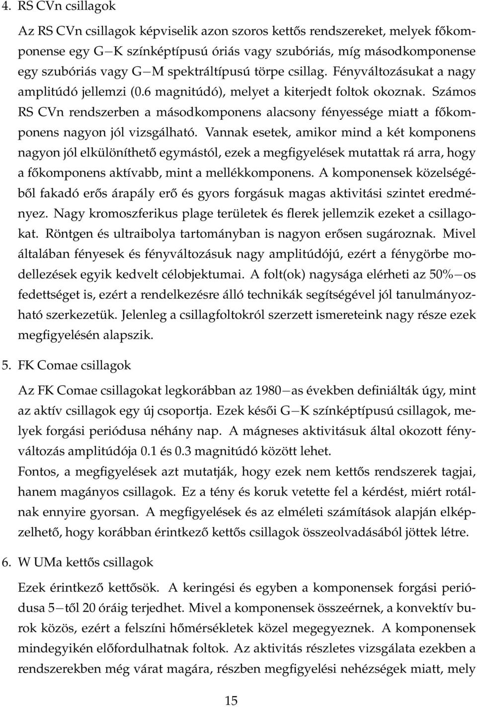 Számos RS CVn rendszerben a másodkomponens alacsony fényessége miatt a főkomponens nagyon jól vizsgálható.