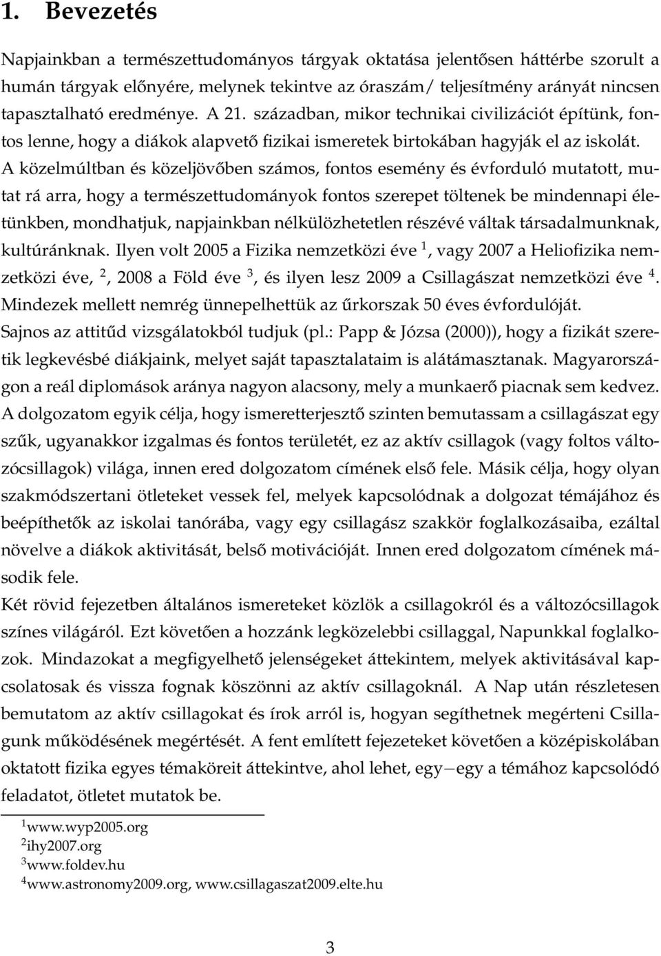 A közelmúltban és közeljövőben számos, fontos esemény és évforduló mutatott, mutat rá arra, hogy a természettudományok fontos szerepet töltenek be mindennapi életünkben, mondhatjuk, napjainkban