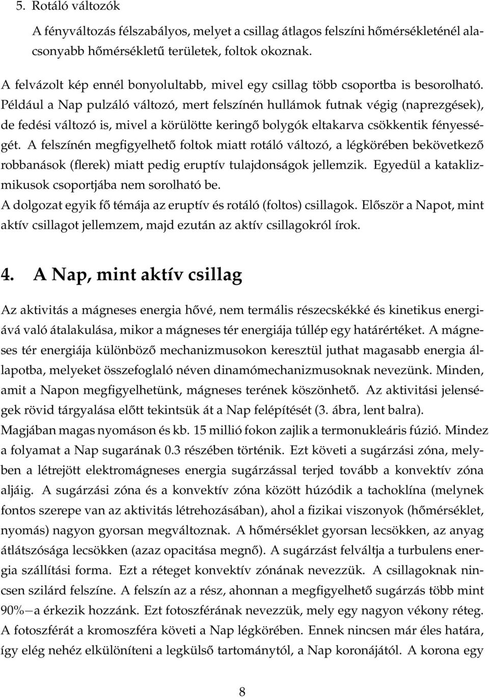 Például a Nap pulzáló változó, mert felszínén hullámok futnak végig (naprezgések), de fedési változó is, mivel a körülötte keringő bolygók eltakarva csökkentik fényességét.