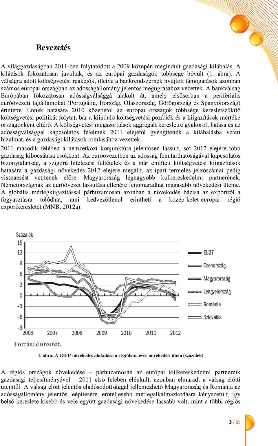 A bankválság Európában fokozatosan adósságválsággá alakult át, amely elsősorban a perifériális euróövezeti tagállamokat (Portugália, Írország, Olaszország, Görögország és Spanyolország) érintette.