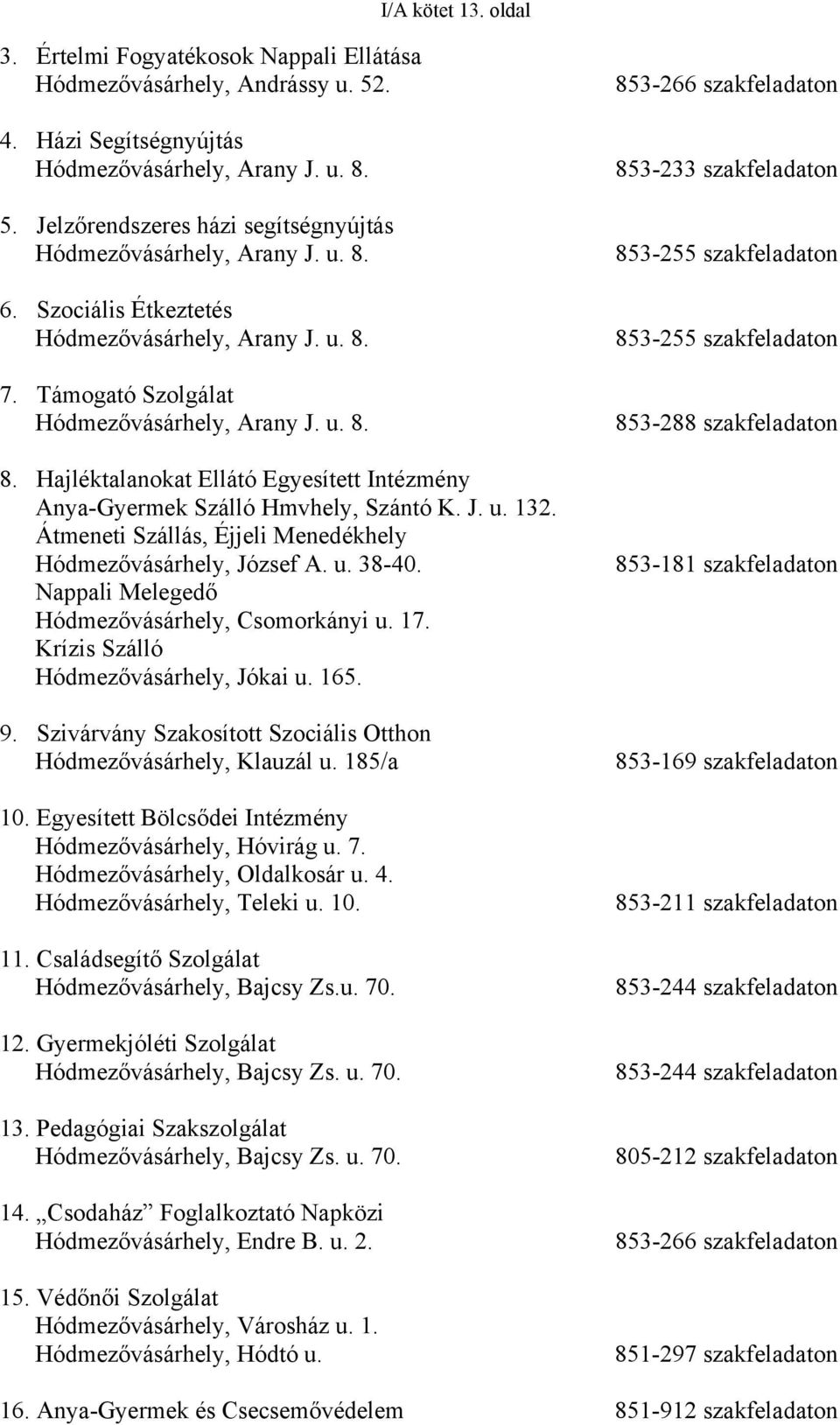 J. u. 132. Átmeneti Szállás, Éjjeli Menedékhely Hódmezővásárhely, József A. u. 38-40. Nappali Melegedő Hódmezővásárhely, Csomorkányi u. 17. Krízis Szálló Hódmezővásárhely, Jókai u. 165. 9.