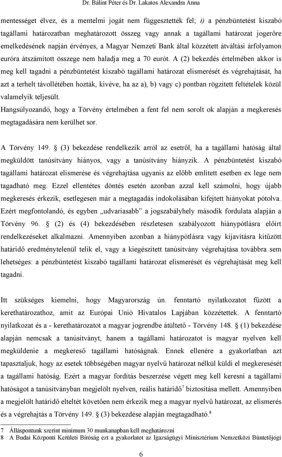 A (2) bekezdés értelmében akkor is meg kell tagadni a pénzbüntetést kiszabó tagállami határozat elismerését és végrehajtását, ha azt a terhelt távollétében hozták, kivéve, ha az a), b) vagy c)