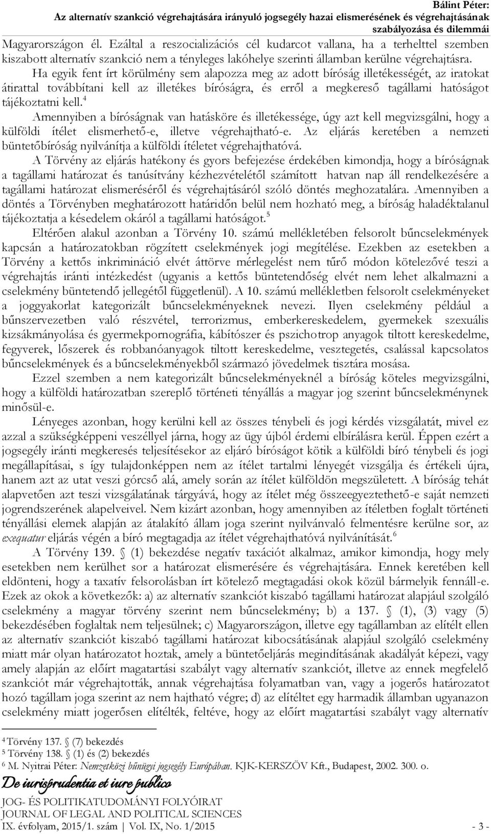 4 Amennyiben a bíróságnak van hatásköre és illetékessége, úgy azt kell megvizsgálni, hogy a külföldi ítélet elismerhető-e, illetve végrehajtható-e.