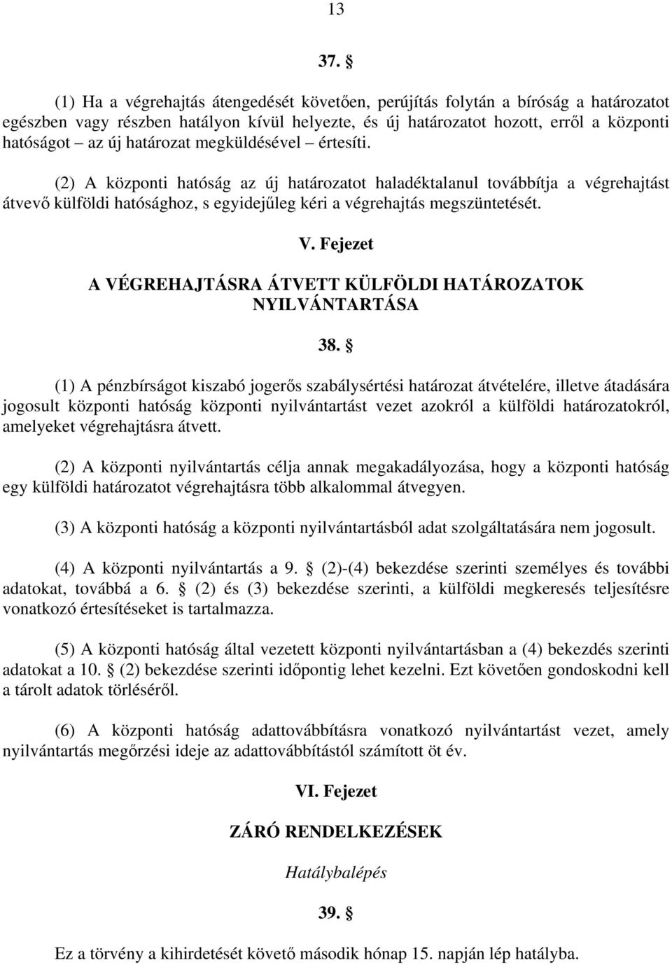 határozat megküldésével értesíti. (2) A központi hatóság az új határozatot haladéktalanul továbbítja a végrehajtást átvevő külföldi hatósághoz, s egyidejűleg kéri a végrehajtás megszüntetését. V.