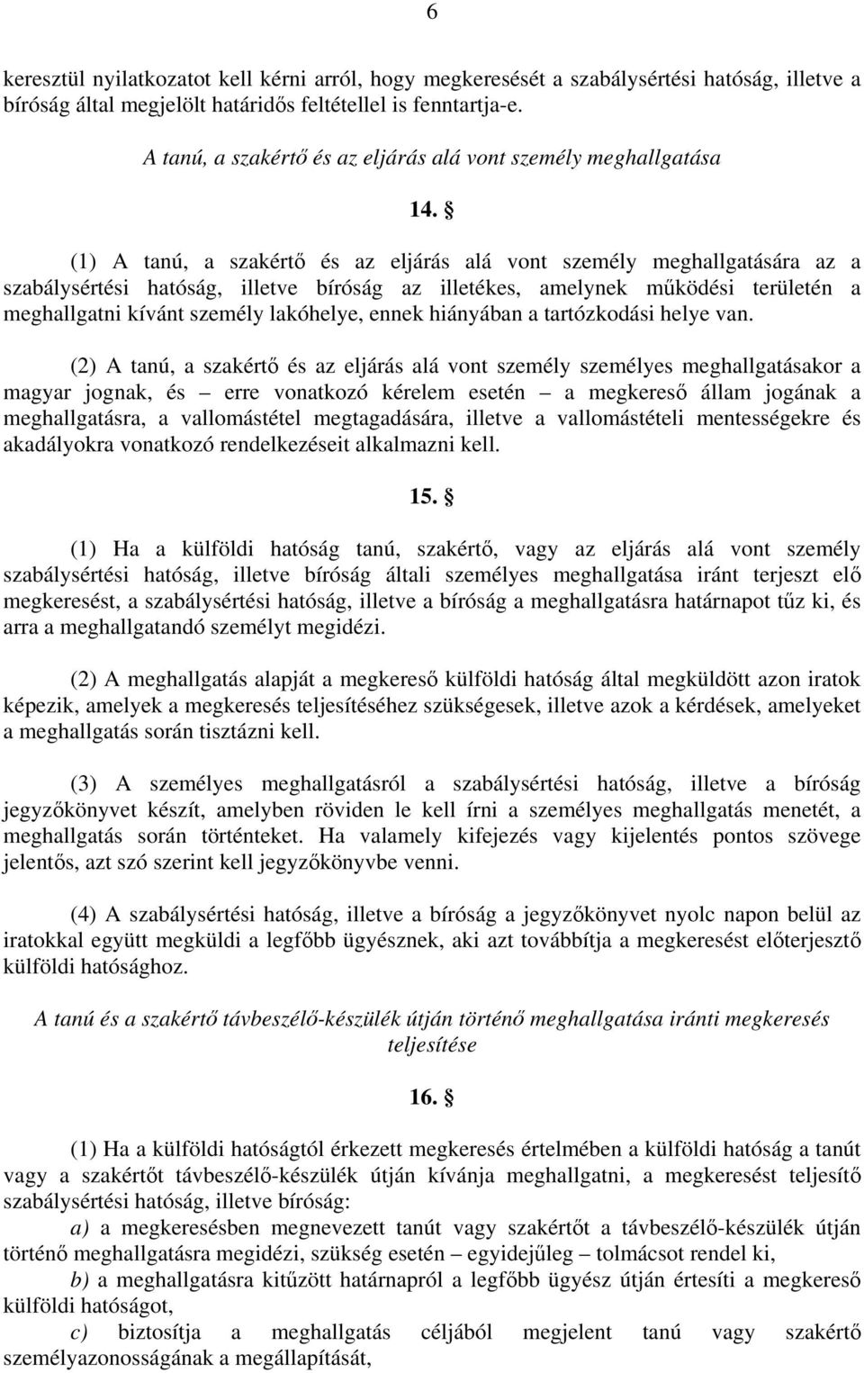 (1) A tanú, a szakértő és az eljárás alá vont személy meghallgatására az a szabálysértési hatóság, illetve bíróság az illetékes, amelynek működési területén a meghallgatni kívánt személy lakóhelye,