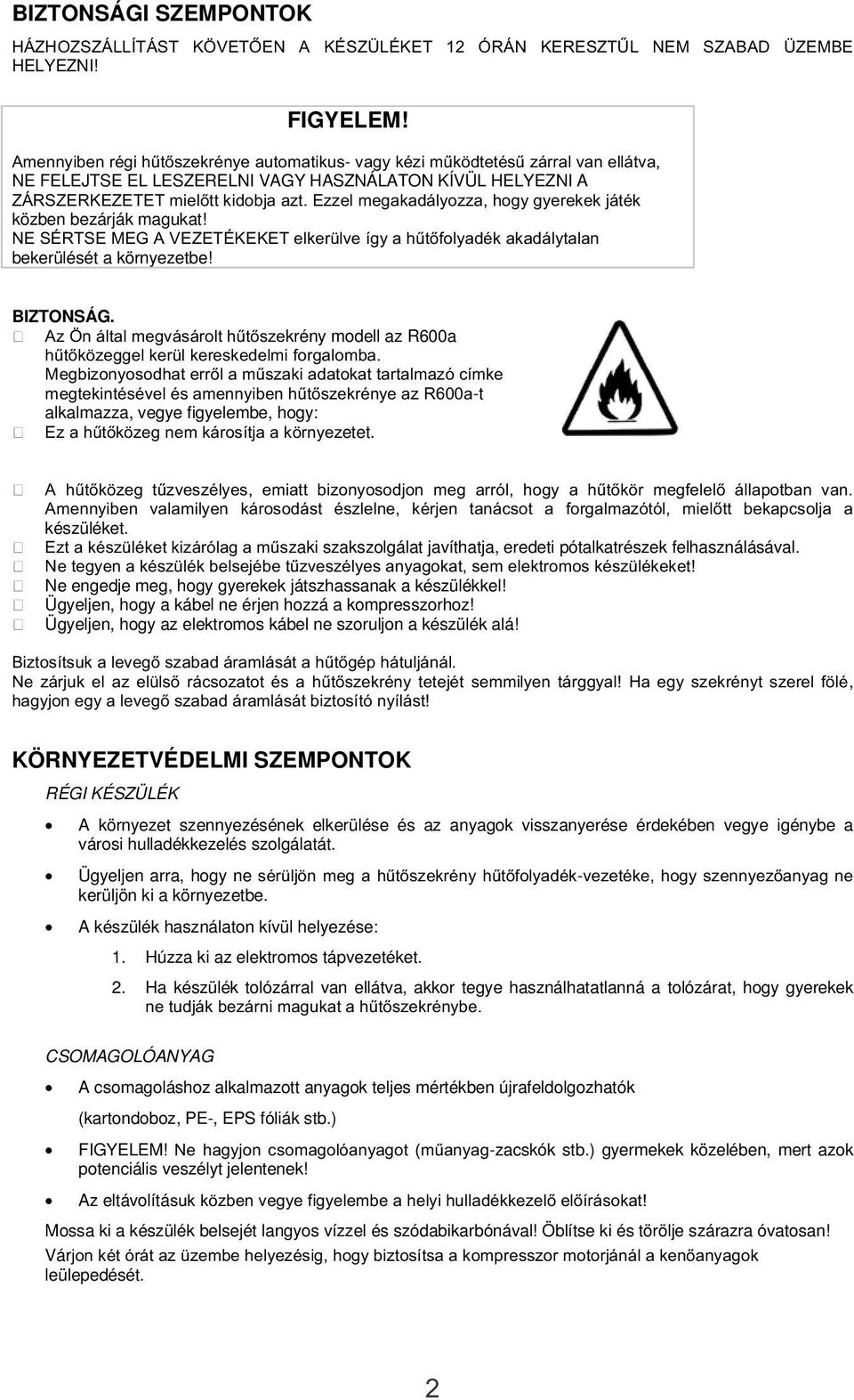 Ezzel megakadályozza, hogy gyerekek játék közben bezárják magukat! NE SÉRTSE MEG A VEZETÉKEKET elkerülve így a hűtőfolyadék akadálytalan bekerülését a környezetbe! BIZTONSÁG.