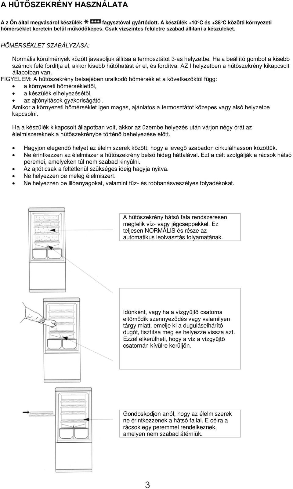 Ha a beállító gombot a kisebb számok felé fordítja el, akkor kisebb hűtőhatást ér el, és fordítva. AZ I helyzetben a hűtőszekrény kikapcsolt állapotban van.