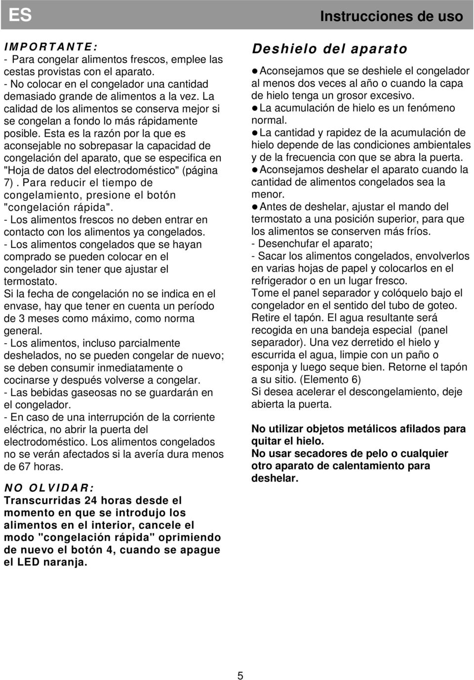 Esta es la razón por la que es aconsejable no sobrepasar la capacidad de congelación del aparato, que se especifica en "Hoja de datos del electrodoméstico" (página 7).