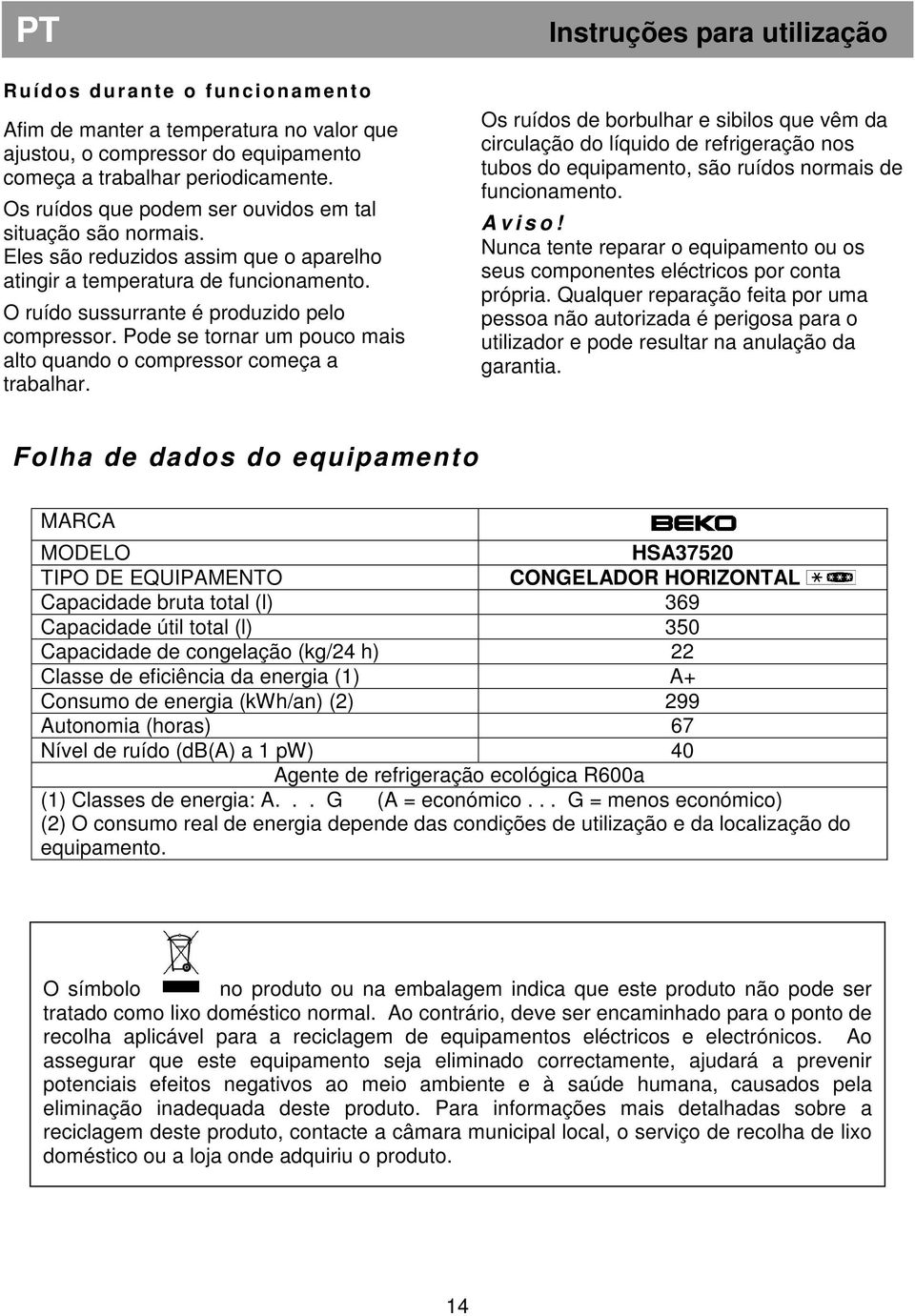 Pode se tornar um pouco mais alto quando o compressor começa a trabalhar.