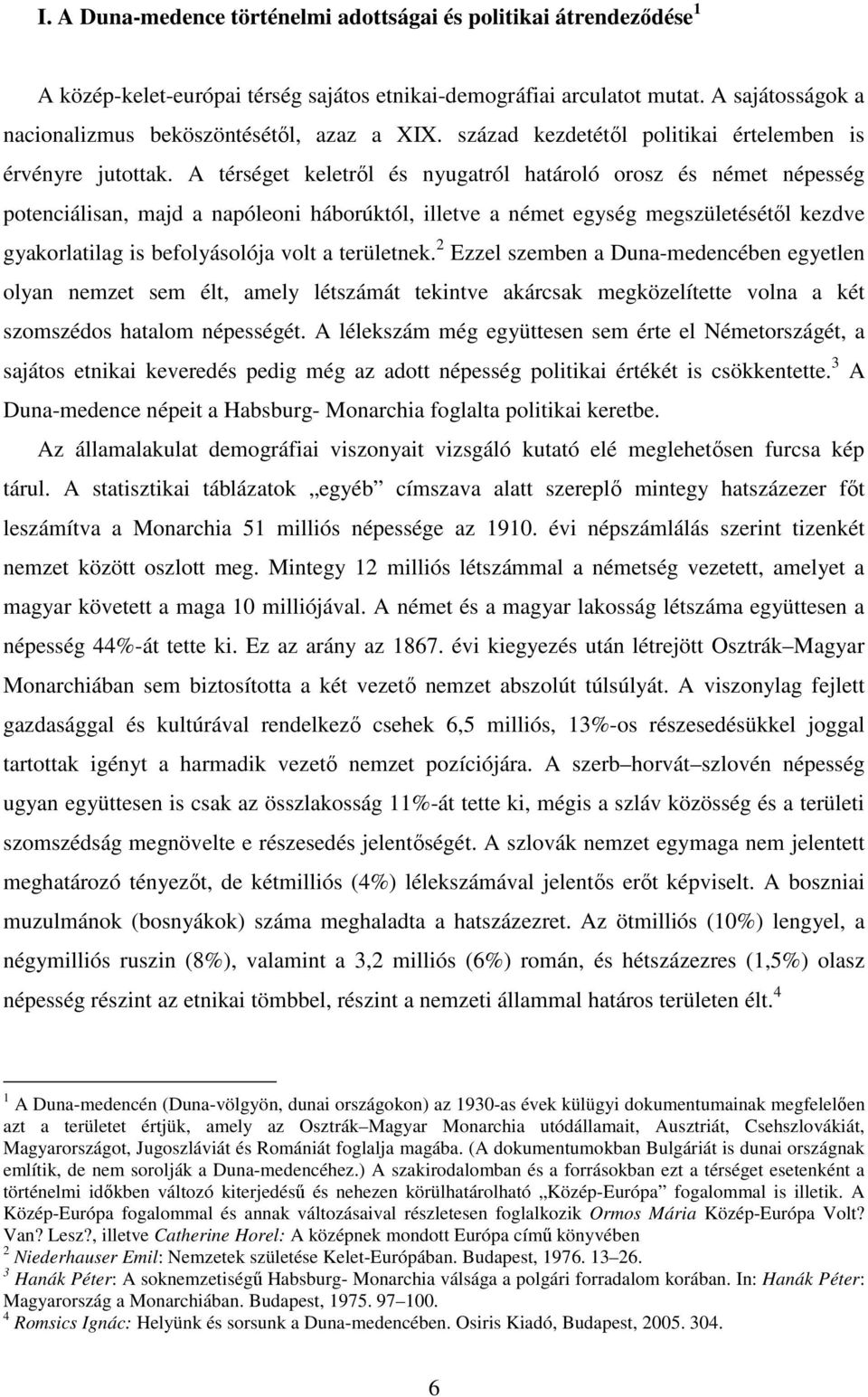 A térséget keletről és nyugatról határoló orosz és német népesség potenciálisan, majd a napóleoni háborúktól, illetve a német egység megszületésétől kezdve gyakorlatilag is befolyásolója volt a