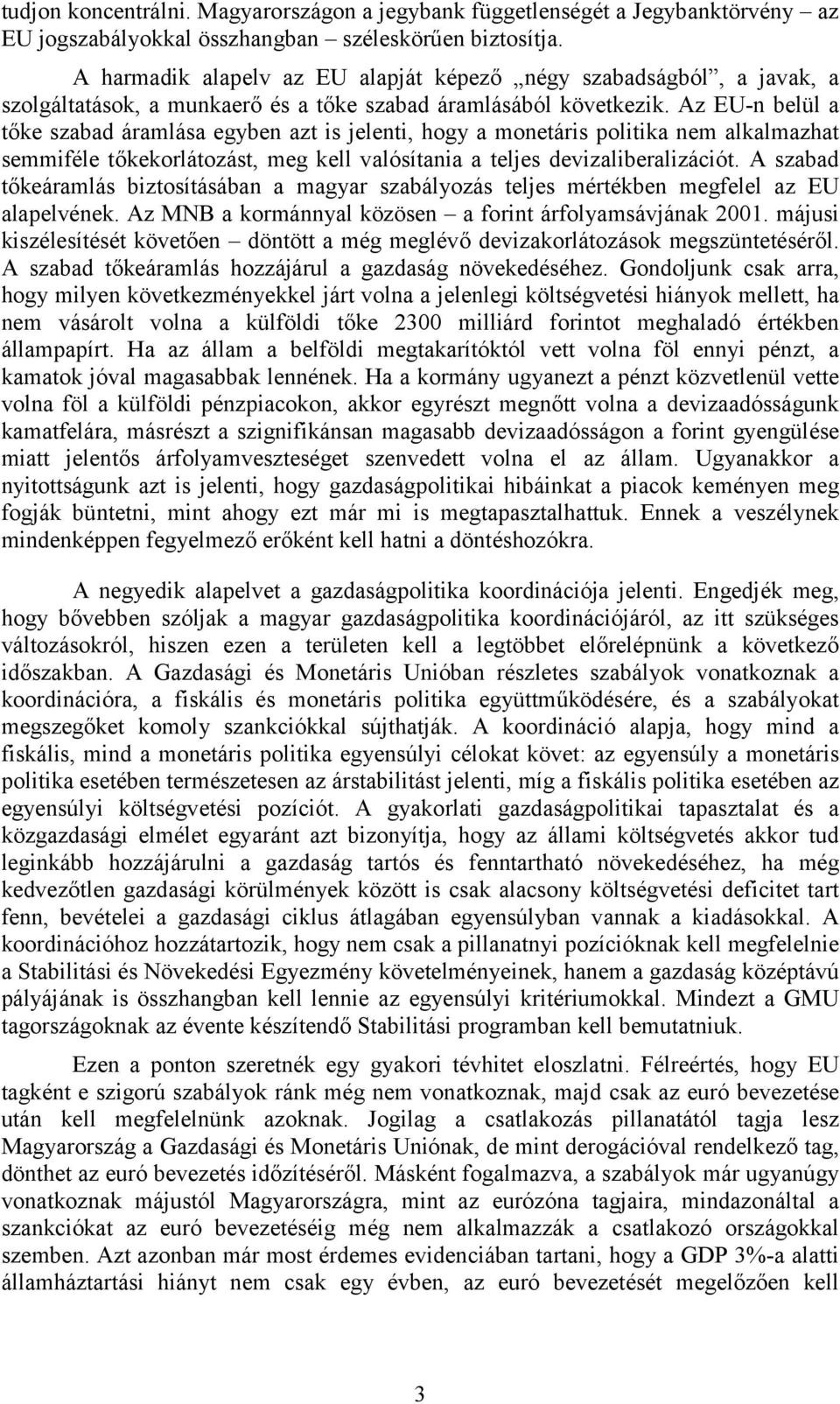 Az EU-n belül a tőke szabad áramlása egyben azt is jelenti, hogy a monetáris politika nem alkalmazhat semmiféle tőkekorlátozást, meg kell valósítania a teljes devizaliberalizációt.