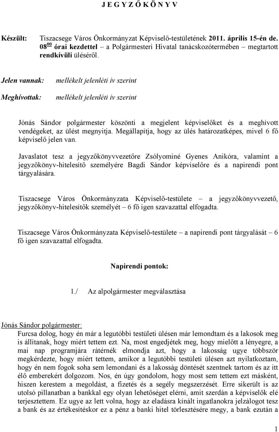 Jelen vannak: Meghívottak: mellékelt jelenléti ív szerint mellékelt jelenléti ív szerint Jónás Sándor polgármester köszönti a megjelent képviselőket és a meghívott vendégeket, az ülést megnyitja.